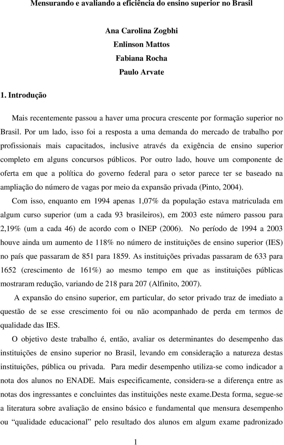 Por um lado, isso foi a resposta a uma demanda do mercado de trabalho por profissionais mais capacitados, inclusive através da exigência de ensino superior completo em alguns concursos públicos.