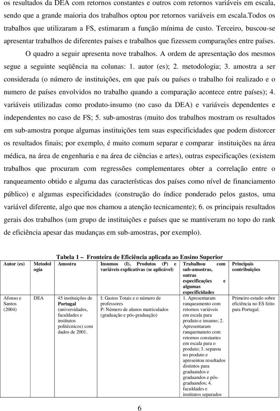 O quadro a seguir apresenta nove trabalhos. A ordem de apresentação dos mesmos segue a seguinte seqüência na colunas: 1. autor (es); 2. metodologia; 3.