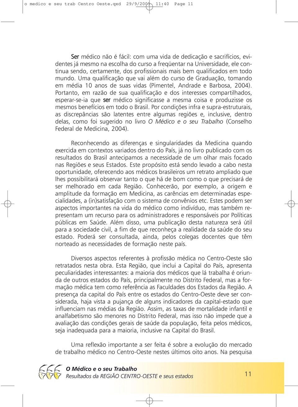 profissionais mais bem qualificados em todo mundo. Uma qualificação que vai além do curso de Graduação, tomando em média 10 anos de suas vidas (Pimentel, Andrade e Barbosa, 2004).