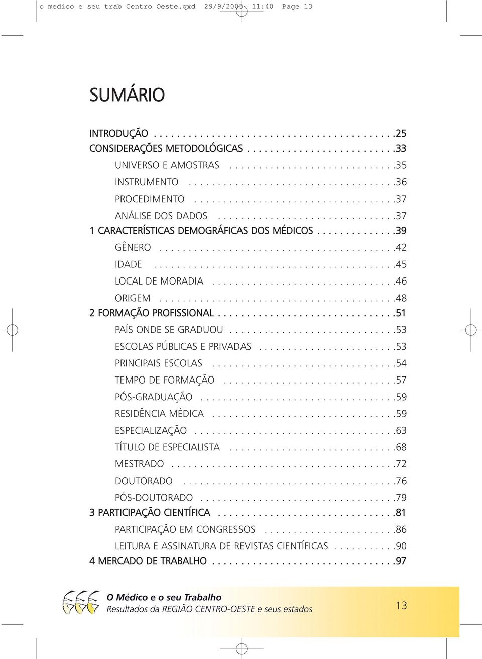 .............39 GÊNERO.........................................42 IDADE..........................................45 LOCAL DE MORADIA................................46 ORIGEM.