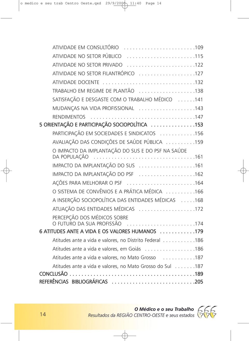 ..................138 SATISFAÇÃO E DESGASTE COM O TRABALHO MÉDICO......141 MUDANÇAS NA VIDA PROFISSIONAL...................143 RENDIMENTOS...................................147 5 ORIENTAÇÃO E PARTICIPAÇÃO SOCIOPOLÍTICA.