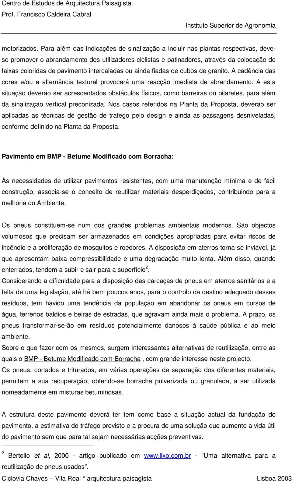 pavimento intercaladas ou ainda fiadas de cubos de granito. A cadência das cores e/ou a alternância textural provocará uma reacção imediata de abrandamento.