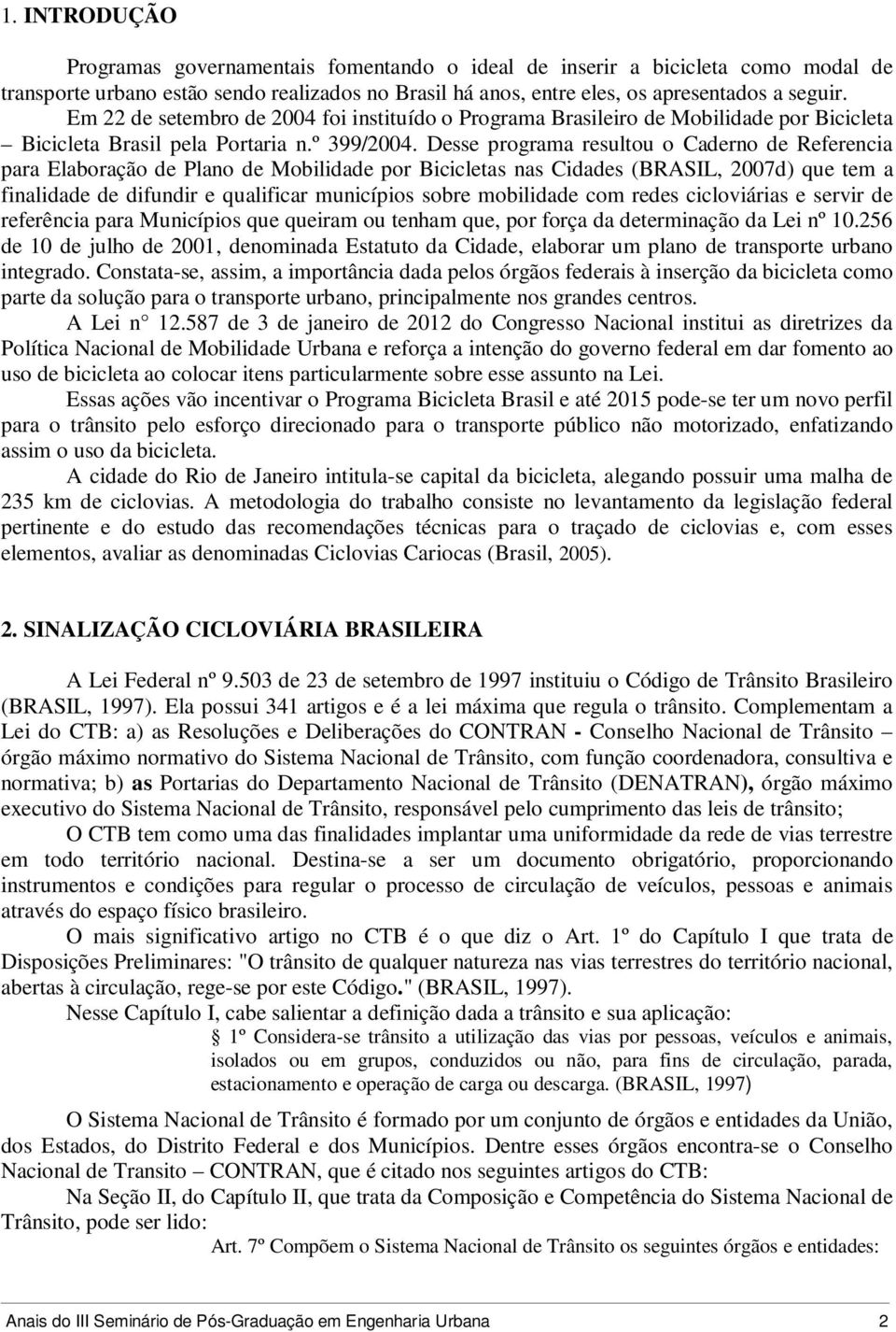 Desse programa resultou o Caderno de Referencia para Elaboração de Plano de Mobilidade por Bicicletas nas Cidades (BRASIL, 2007d) que tem a finalidade de difundir e qualificar municípios sobre