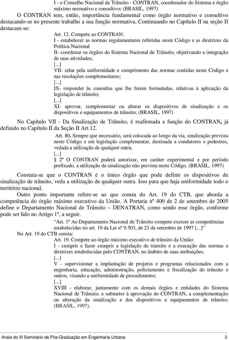 Compete ao CONTRAN: I - estabelecer as normas regulamentares referidas neste Código e as diretrizes da Política Nacional II- coordenar os órgãos do Sistema Nacional de Trânsito, objetivando a