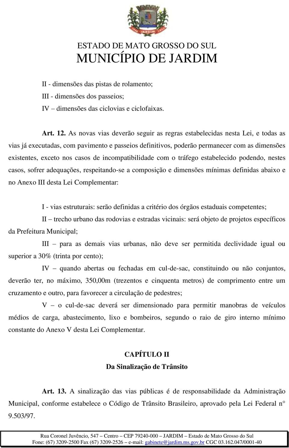 de incompatibilidade com o tráfego estabelecido podendo, nestes casos, sofrer adequações, respeitando-se a composição e dimensões mínimas definidas abaixo e no Anexo III desta Lei Complementar: I -