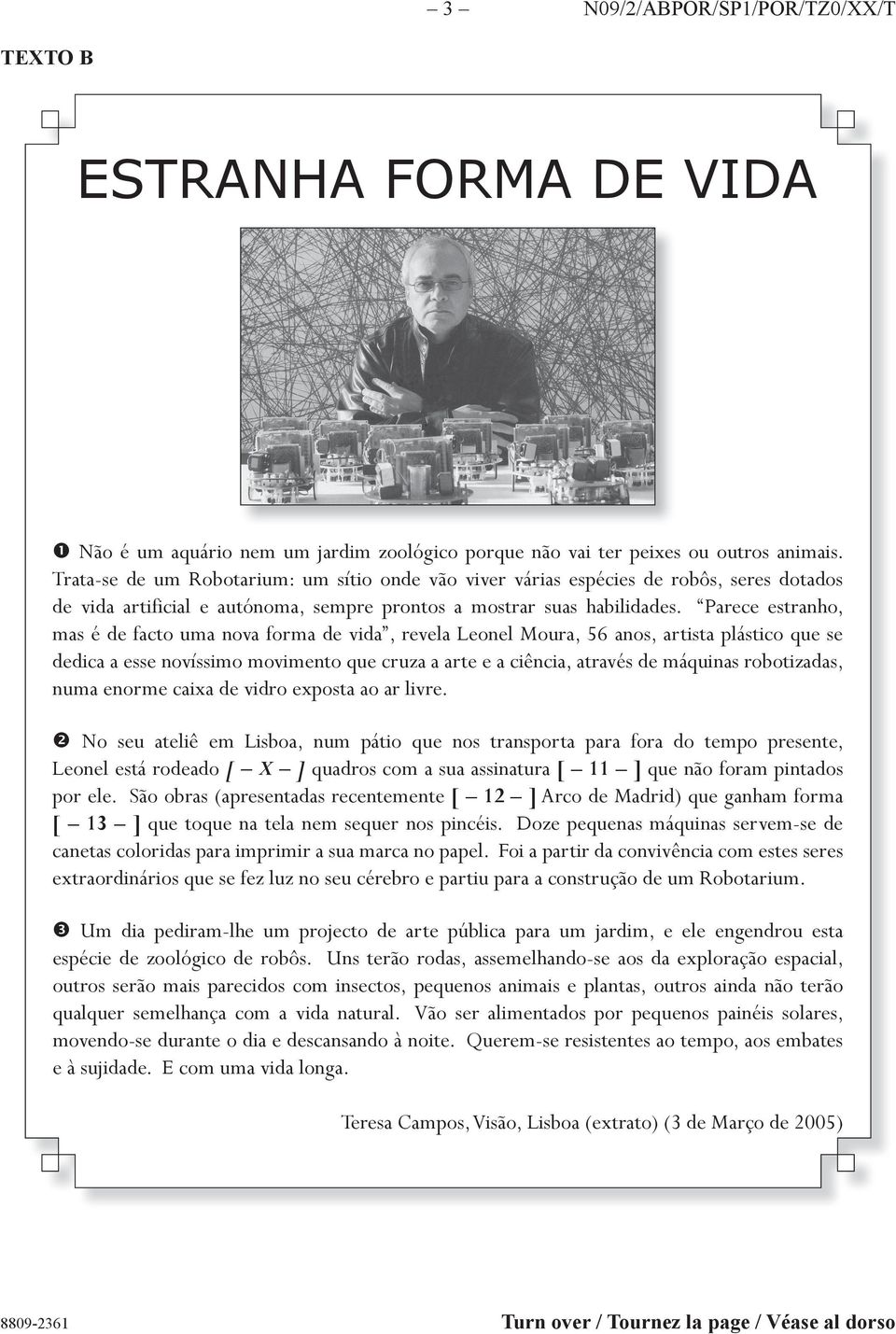 Parece estranho, mas é de facto uma nova forma de vida, revela Leonel Moura, 56 anos, artista plástico que se dedica a esse novíssimo movimento que cruza a arte e a ciência, através de máquinas