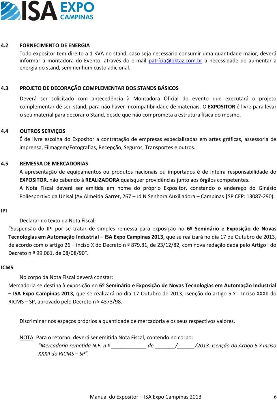 3 PROJETO DE DECORAÇÃO COMPLEMENTAR DOS STANDS BÁSICOS Deverá ser solicitado com antecedência à Montadora Oficial do evento que executará o projeto complementar de seu stand, para não haver