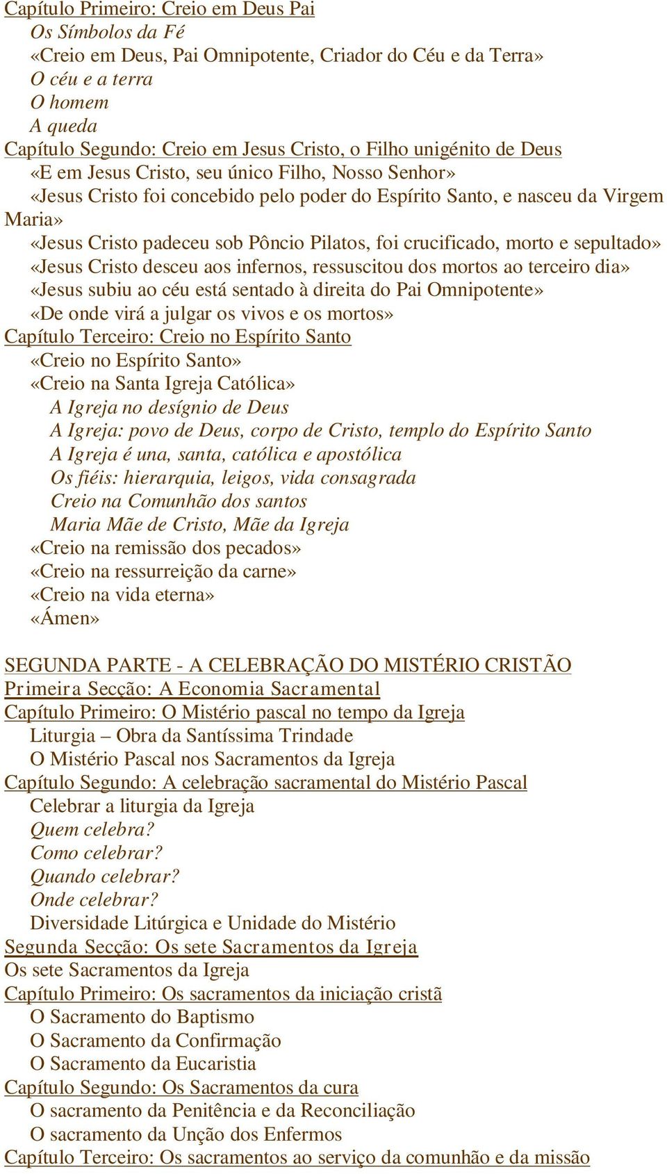 crucificado, morto e sepultado» «Jesus Cristo desceu aos infernos, ressuscitou dos mortos ao terceiro dia» «Jesus subiu ao céu está sentado à direita do Pai Omnipotente» «De onde virá a julgar os