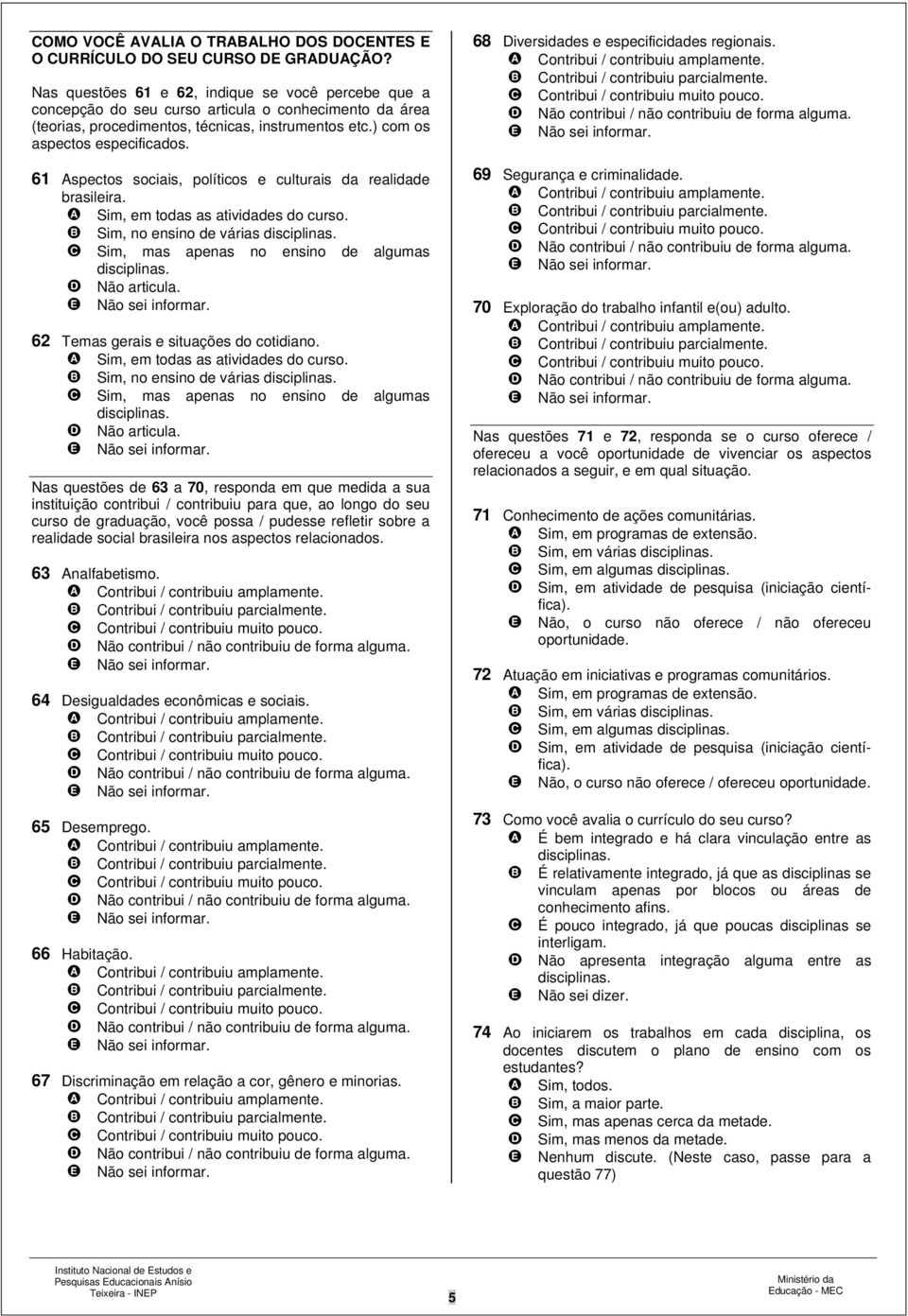 61 Aspectos sociais, políticos e culturais da realidade brasileira. A Sim, em todas as atividades do curso. B Sim, no ensino de várias disciplinas. C Sim, mas apenas no ensino de algumas disciplinas.