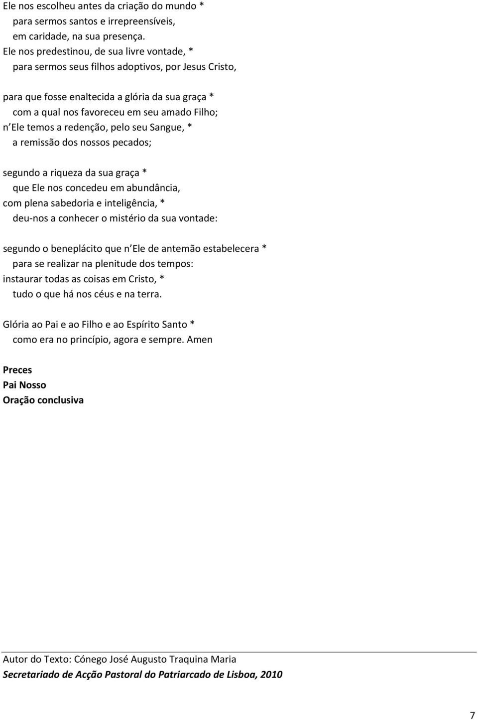 temos a redenção, pelo seu Sangue, * a remissão dos nossos pecados; segundo a riqueza da sua graça * que Ele nos concedeu em abundância, com plena sabedoria e inteligência, * deu nos a conhecer o