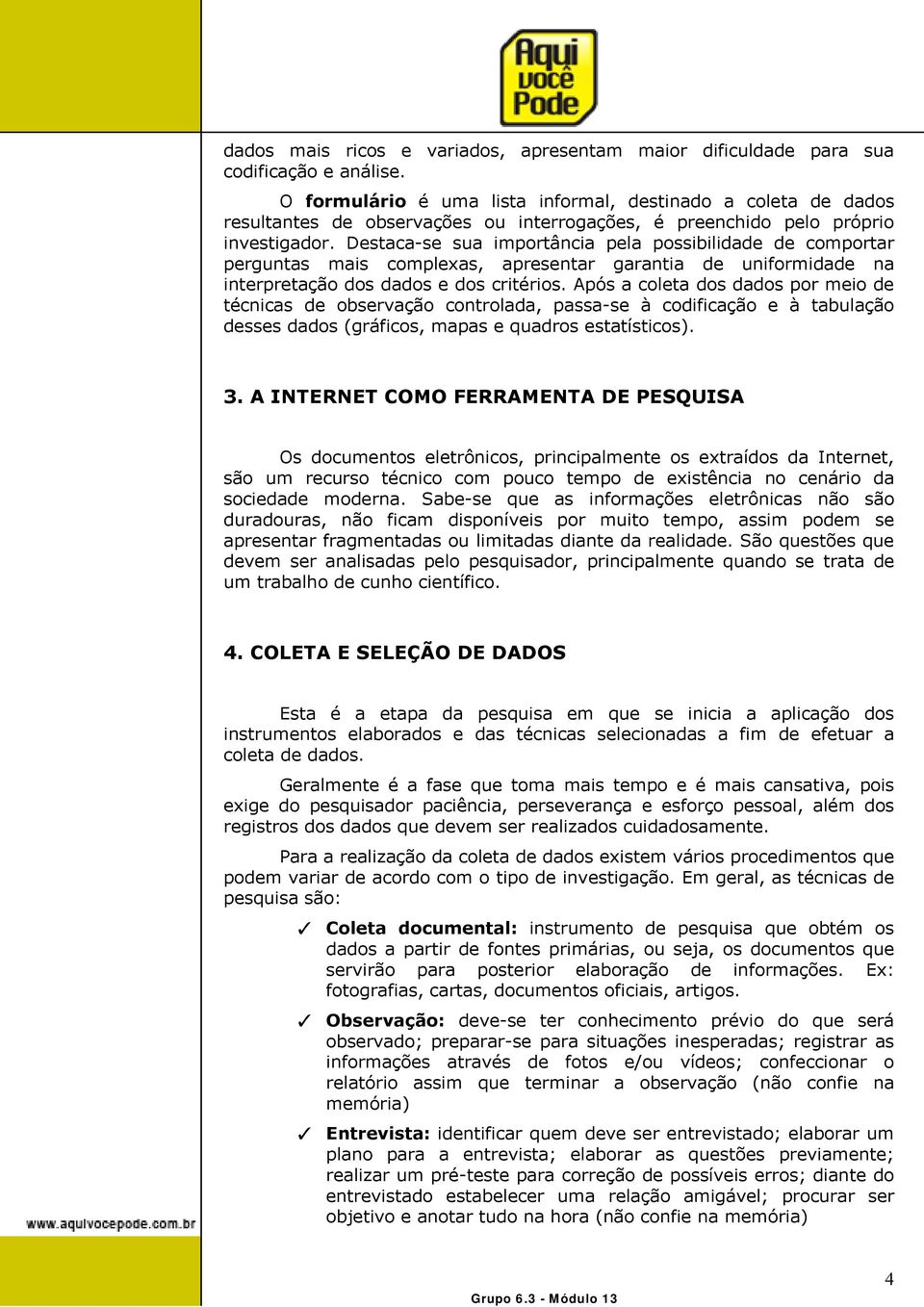 Destaca-se sua importância pela possibilidade de comportar perguntas mais complexas, apresentar garantia de uniformidade na interpretação dos dados e dos critérios.