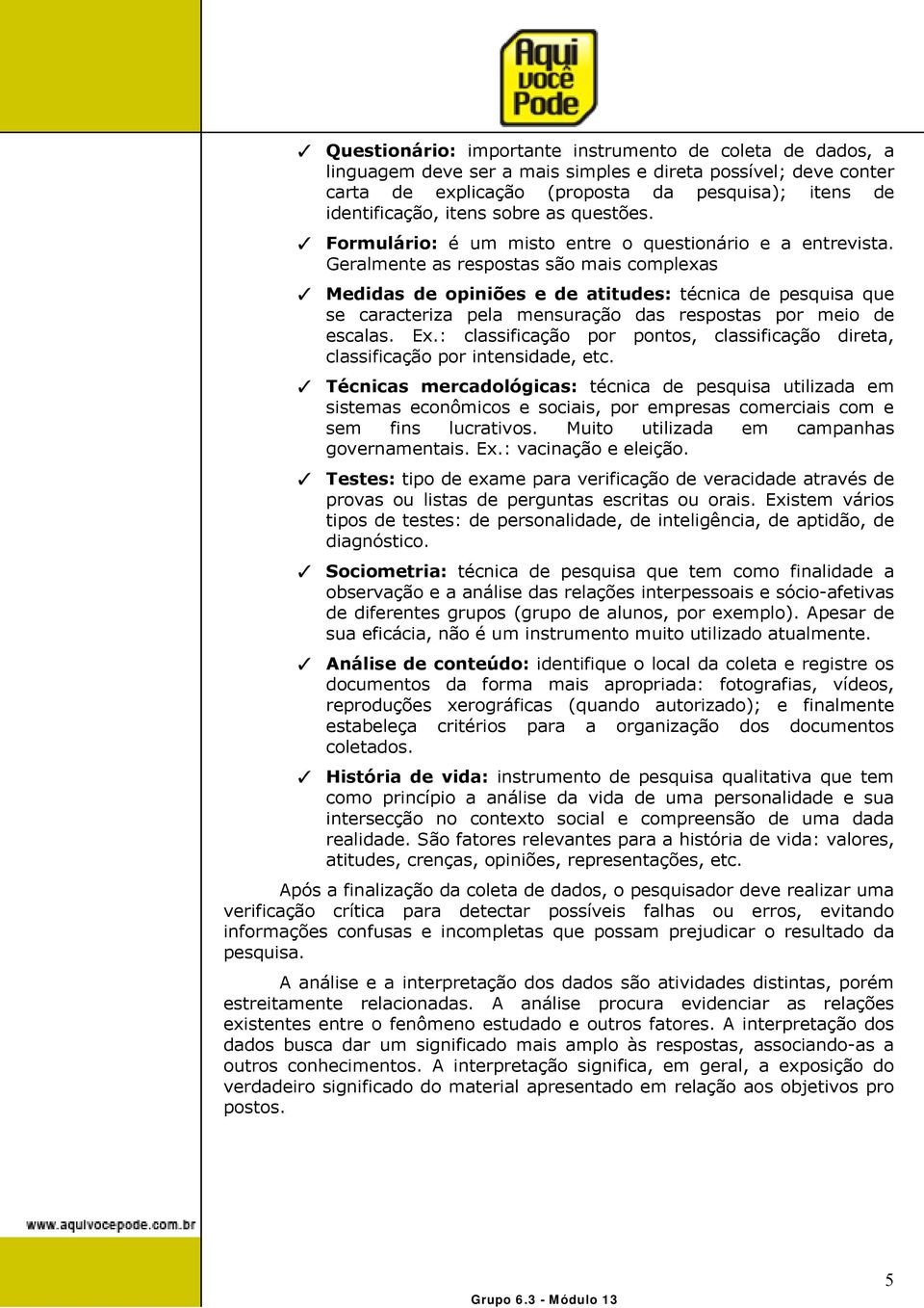 Geralmente as respostas são mais complexas 3 Medidas de opiniões e de atitudes: técnica de pesquisa que se caracteriza pela mensuração das respostas por meio de escalas. Ex.