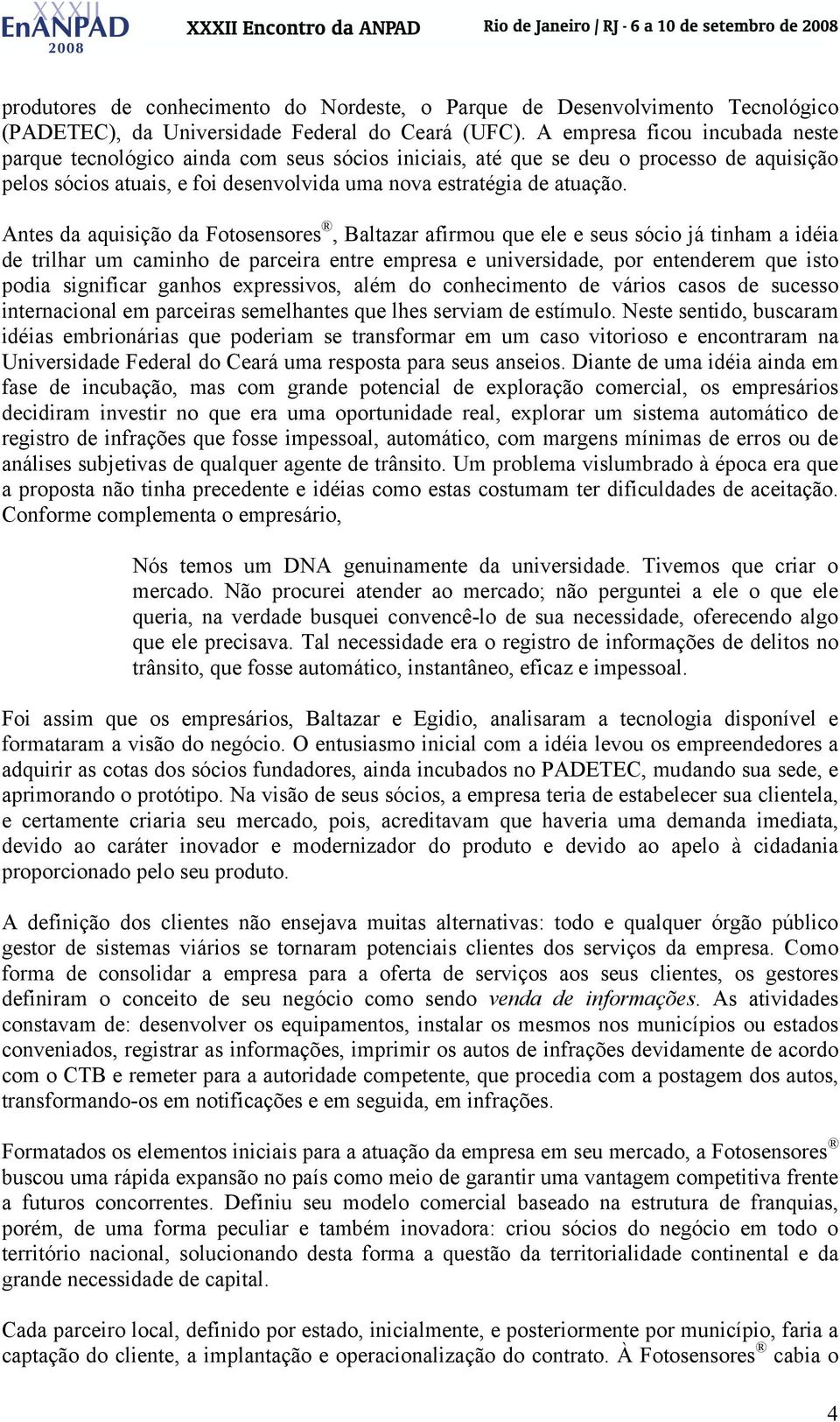 Antes da aquisição da Fotosensores, Baltazar afirmou que ele e seus sócio já tinham a idéia de trilhar um caminho de parceira entre empresa e universidade, por entenderem que isto podia significar