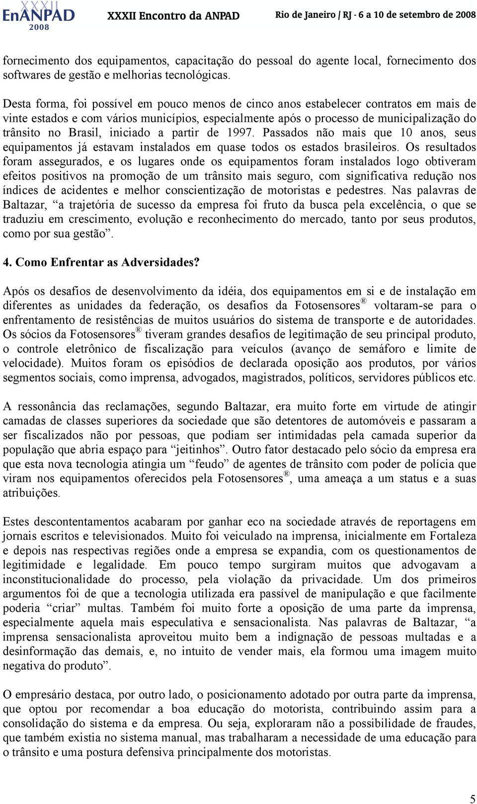 iniciado a partir de 1997. Passados não mais que 10 anos, seus equipamentos já estavam instalados em quase todos os estados brasileiros.