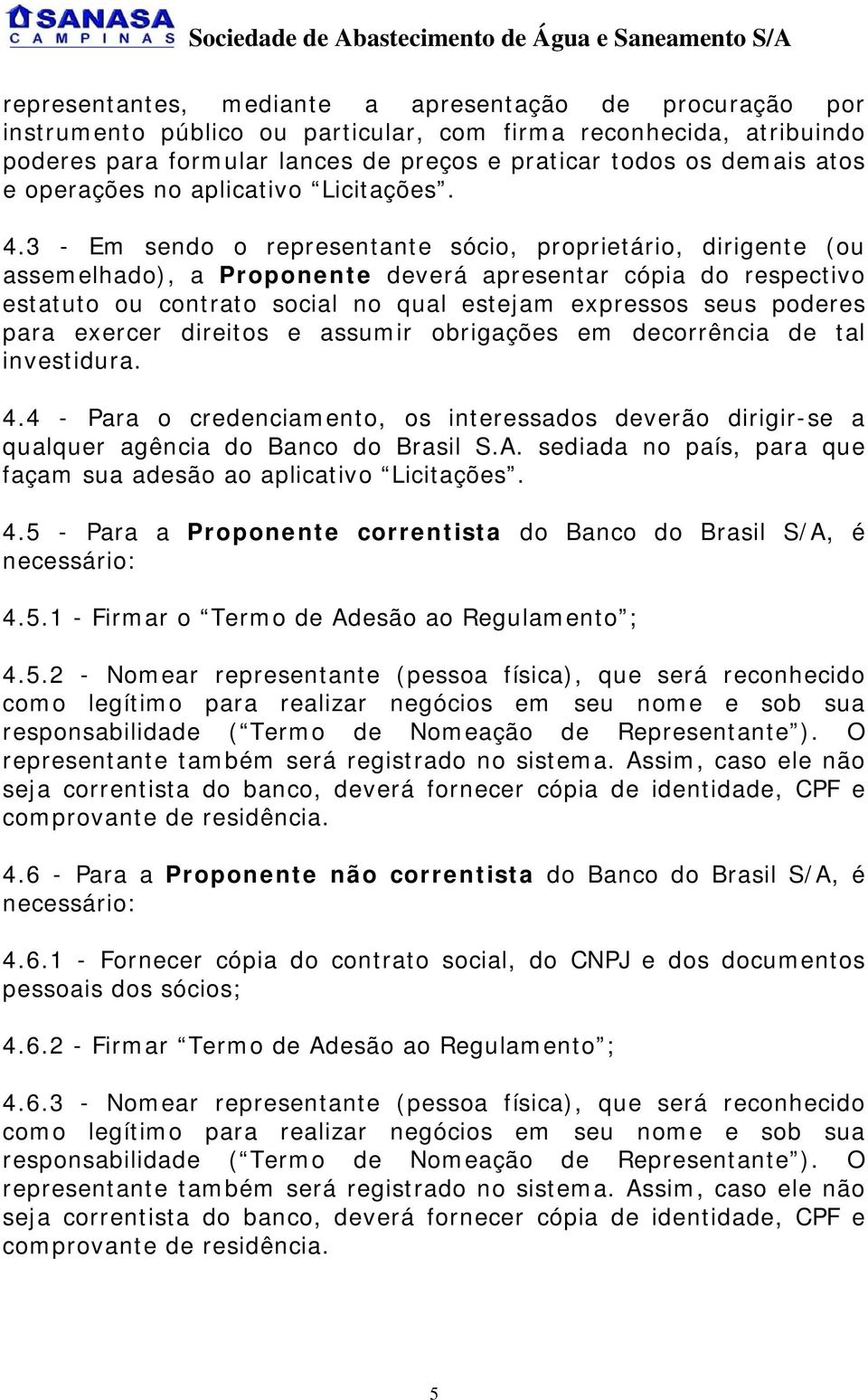 3 - Em sendo o representante sócio, proprietário, dirigente (ou assemelhado), a Proponente deverá apresentar cópia do respectivo estatuto ou contrato social no qual estejam expressos seus poderes