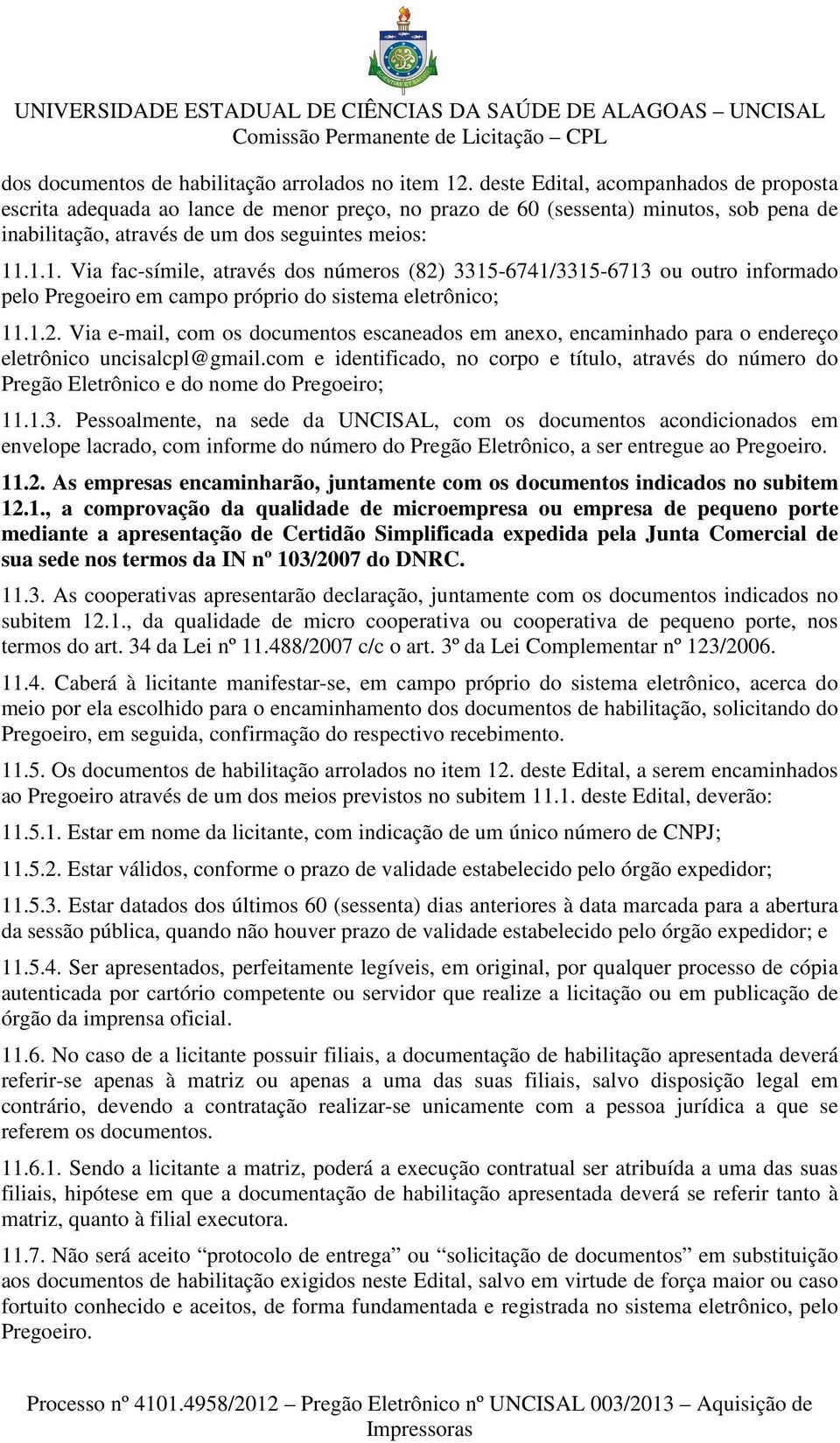 .1.1. Via fac-símile, através dos números (82) 3315-6741/3315-6713 ou outro informado pelo Pregoeiro em campo próprio do sistema eletrônico; 11.1.2. Via e-mail, com os documentos escaneados em anexo, encaminhado para o endereço eletrônico uncisalcpl@gmail.