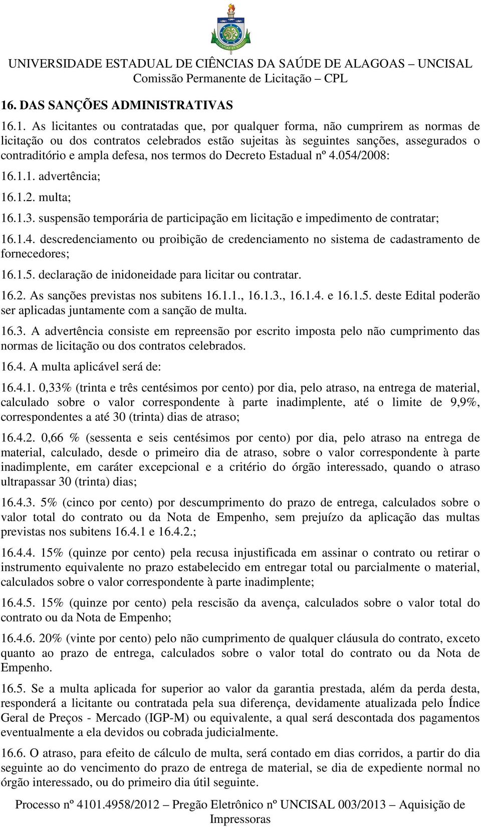 suspensão temporária de participação em licitação e impedimento de contratar; 16.1.4. descredenciamento ou proibição de credenciamento no sistema de cadastramento de fornecedores; 16.1.5.