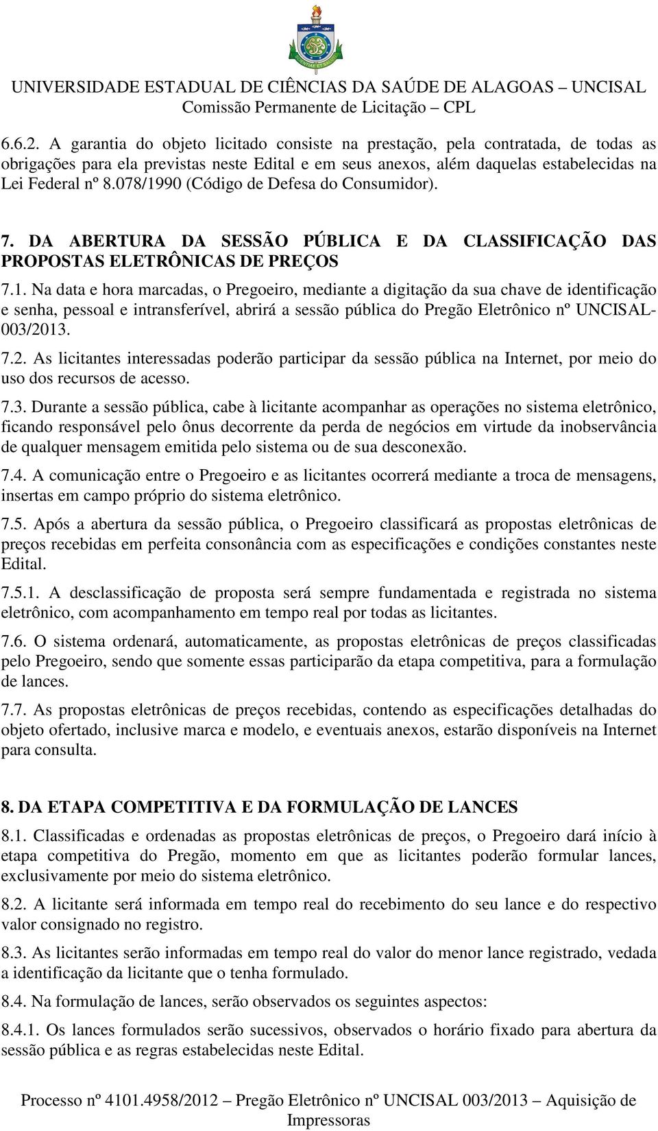 7.2. As licitantes interessadas poderão participar da sessão pública na Internet, por meio do uso dos recursos de acesso. 7.3.