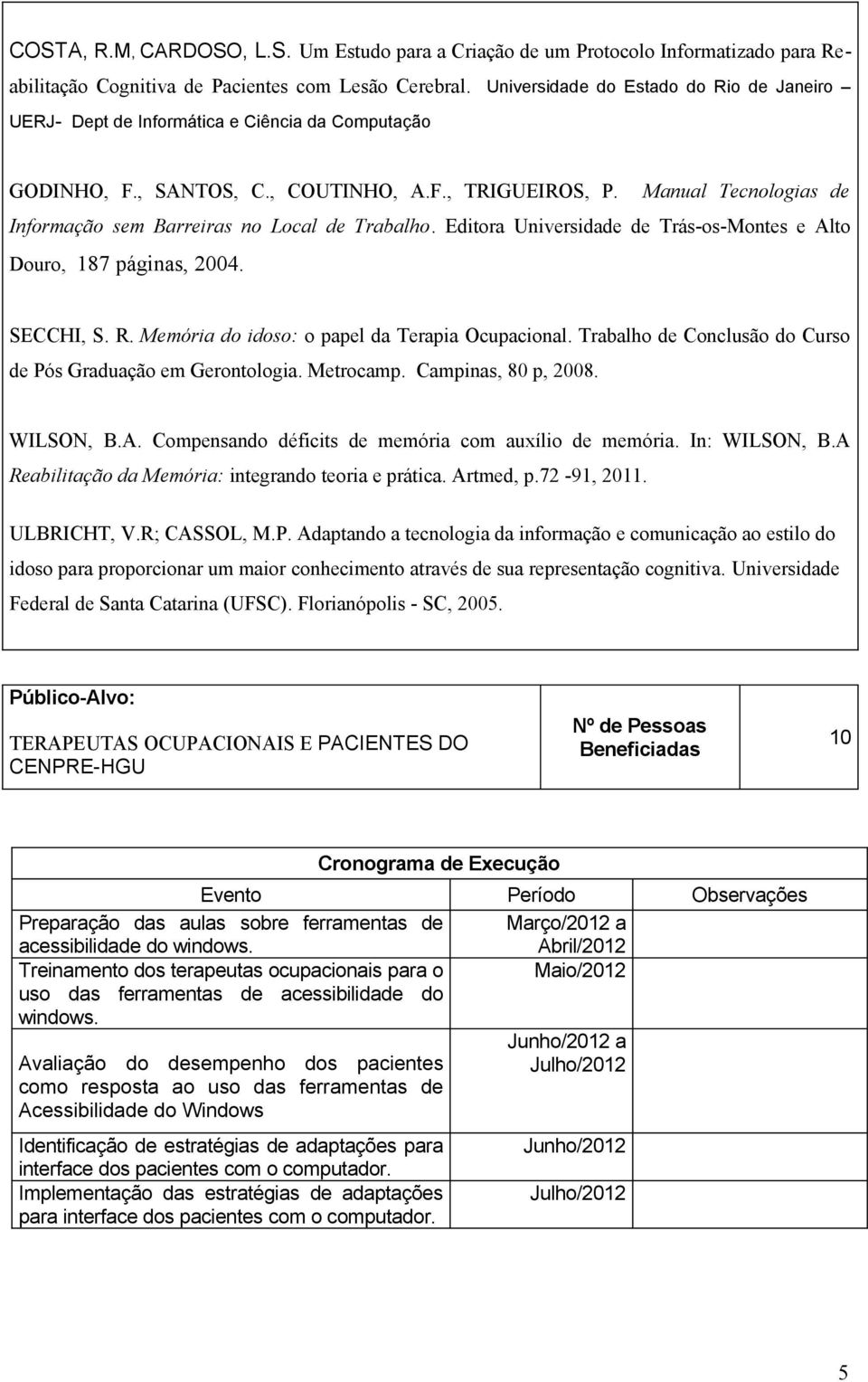 Manual Tecnologias de Informação sem Barreiras no Local de Trabalho. Editora Universidade de Trás-os-Montes e Alto Douro, 187 páginas, 2004. SECCHI, S. R.