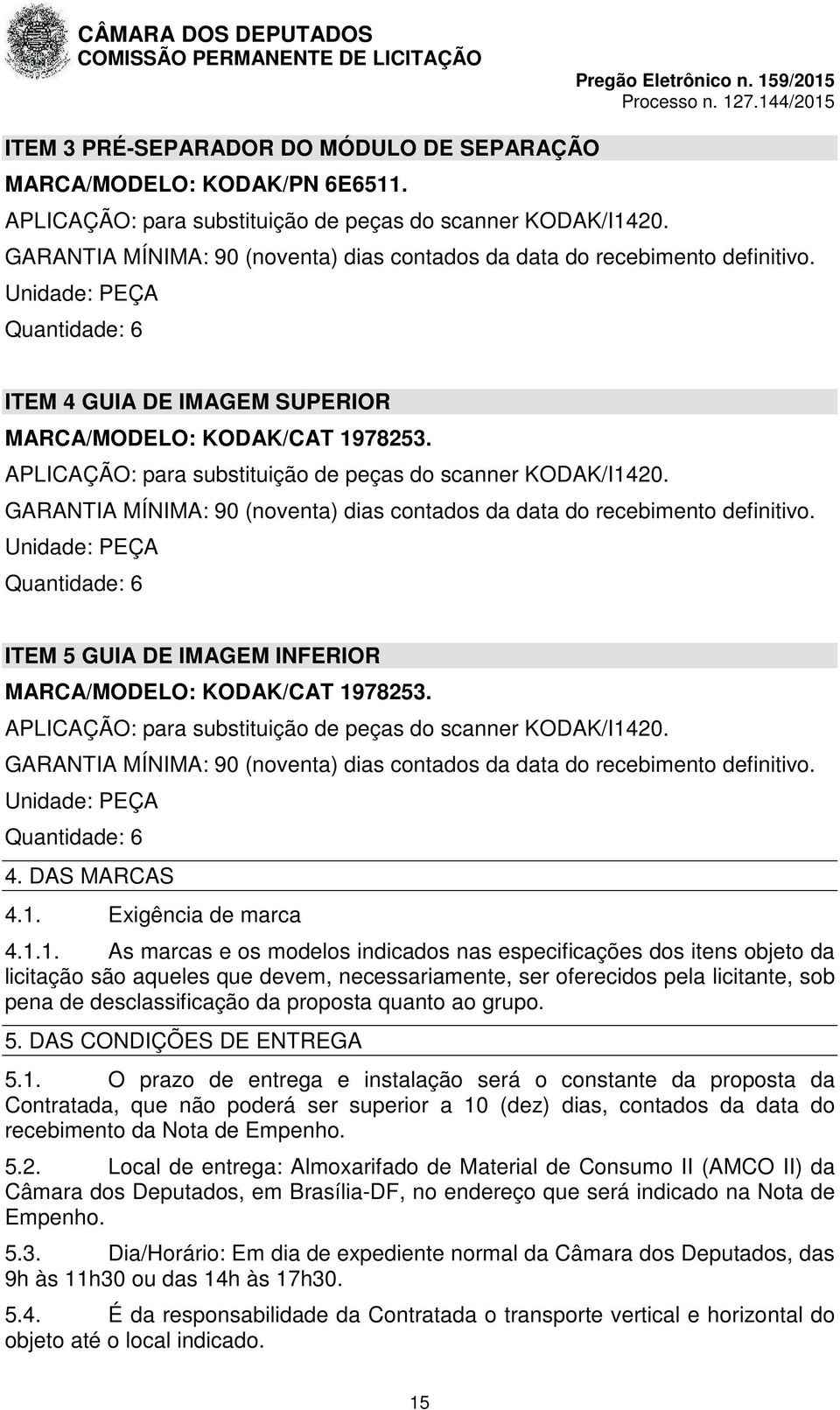 APLICAÇÃO: para substituição de peças do scanner KODAK/I1420. GARANTIA MÍNIMA: 90 (noventa) dias contados da data do recebimento definitivo.