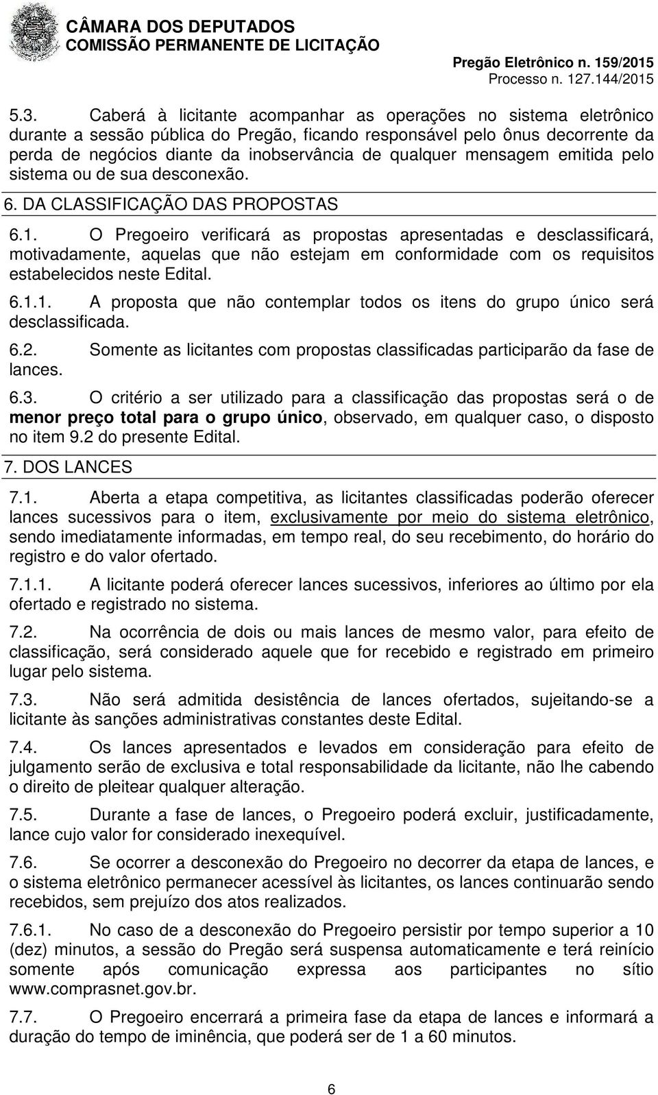 O Pregoeiro verificará as propostas apresentadas e desclassificará, motivadamente, aquelas que não estejam em conformidade com os requisitos estabelecidos neste Edital. 6.1.