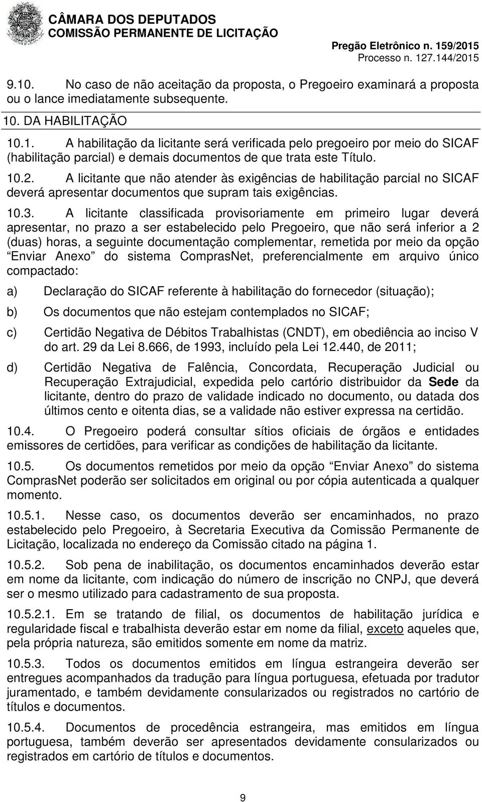 A licitante classificada provisoriamente em primeiro lugar deverá apresentar, no prazo a ser estabelecido pelo Pregoeiro, que não será inferior a 2 (duas) horas, a seguinte documentação complementar,