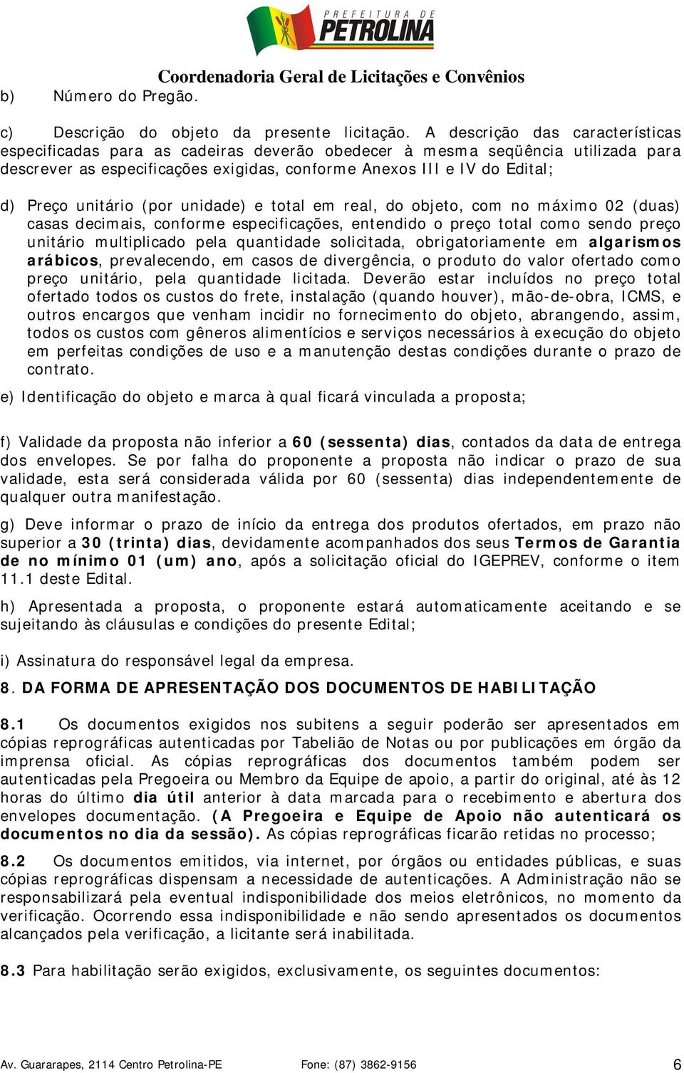 unitário (por unidade) e total em real, do objeto, com no máximo 02 (duas) casas decimais, conforme especificações, entendido o preço total como sendo preço unitário multiplicado pela quantidade