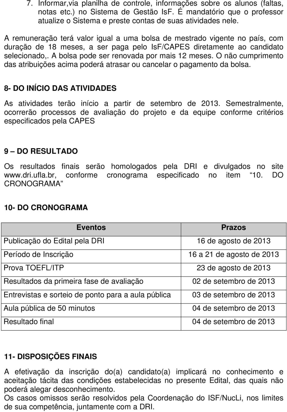 A remuneração terá valor igual a uma bolsa de mestrado vigente no país, com duração de 18 meses, a ser paga pelo IsF/CAPES diretamente ao candidato selecionado,.