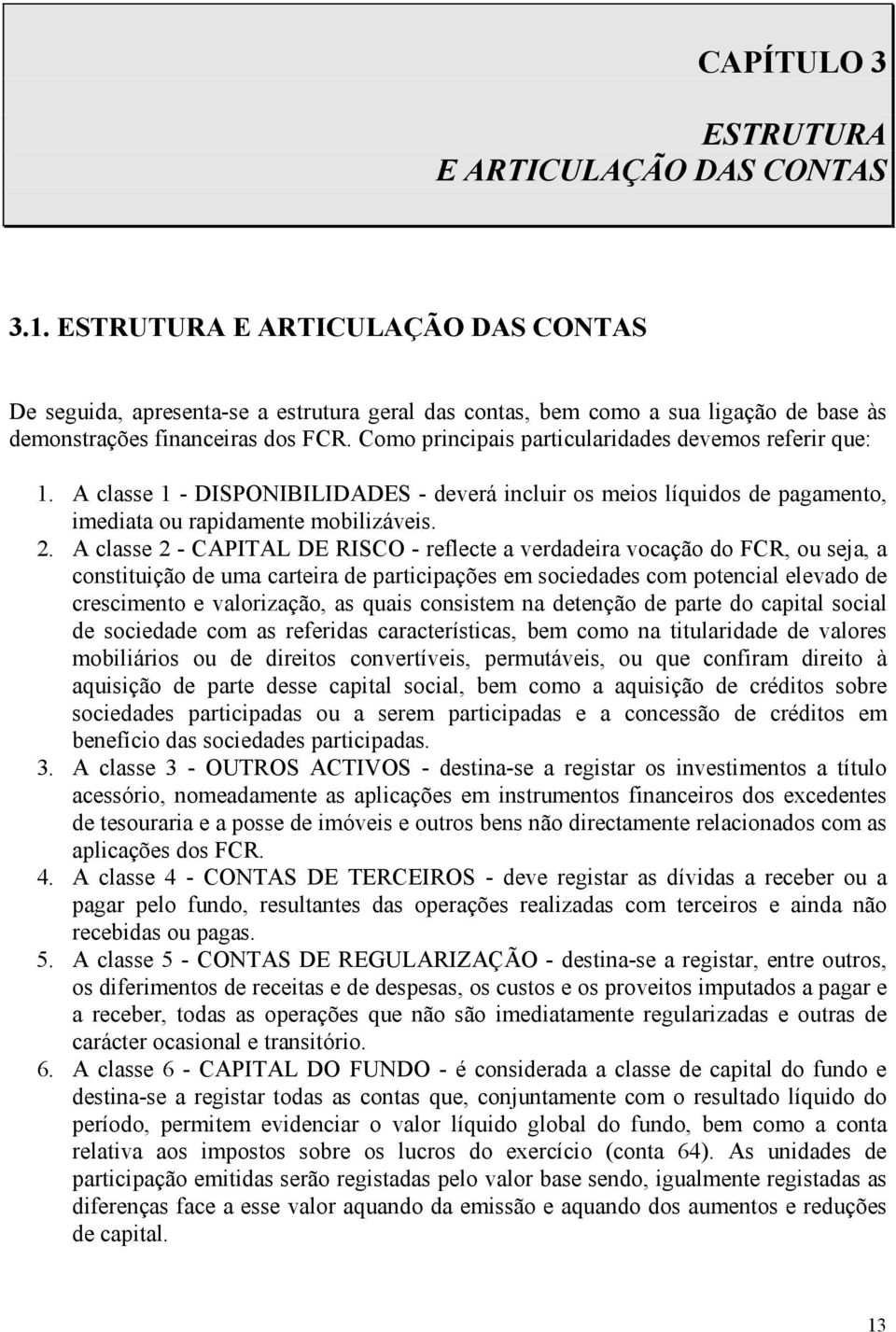 Como principais particularidades devemos referir que: 1. A classe 1 - DISPONIBILIDADES - deverá incluir os meios líquidos de pagamento, imediata ou rapidamente mobilizáveis. 2.