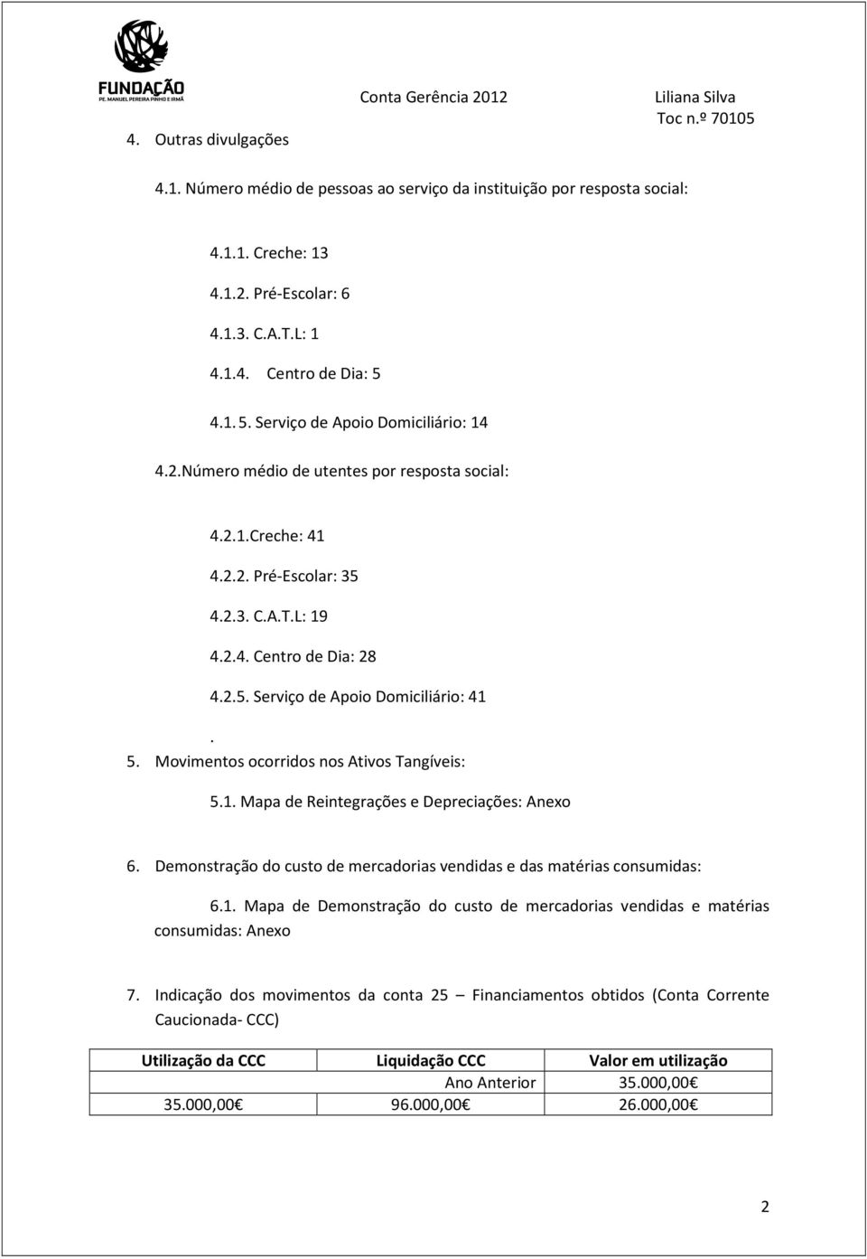 5. Movimentos ocorridos nos Ativos Tangíveis: 5.1. Mapa de Reintegrações e Depreciações: Anexo 6. Demonstração do custo de mercadorias vendidas e das matérias consumidas: 6.1. Mapa de Demonstração do custo de mercadorias vendidas e matérias consumidas: Anexo 7.