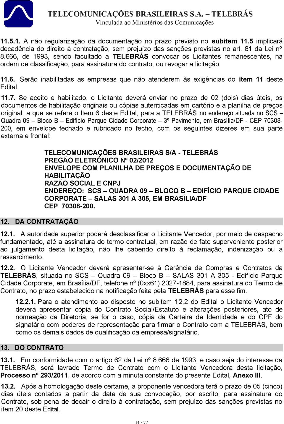 11.7. Se aceito e habilitado, o Licitante deverá enviar no prazo de 02 (dois) dias úteis, os documentos de habilitação originais ou cópias autenticadas em cartório e a planilha de preços original, a