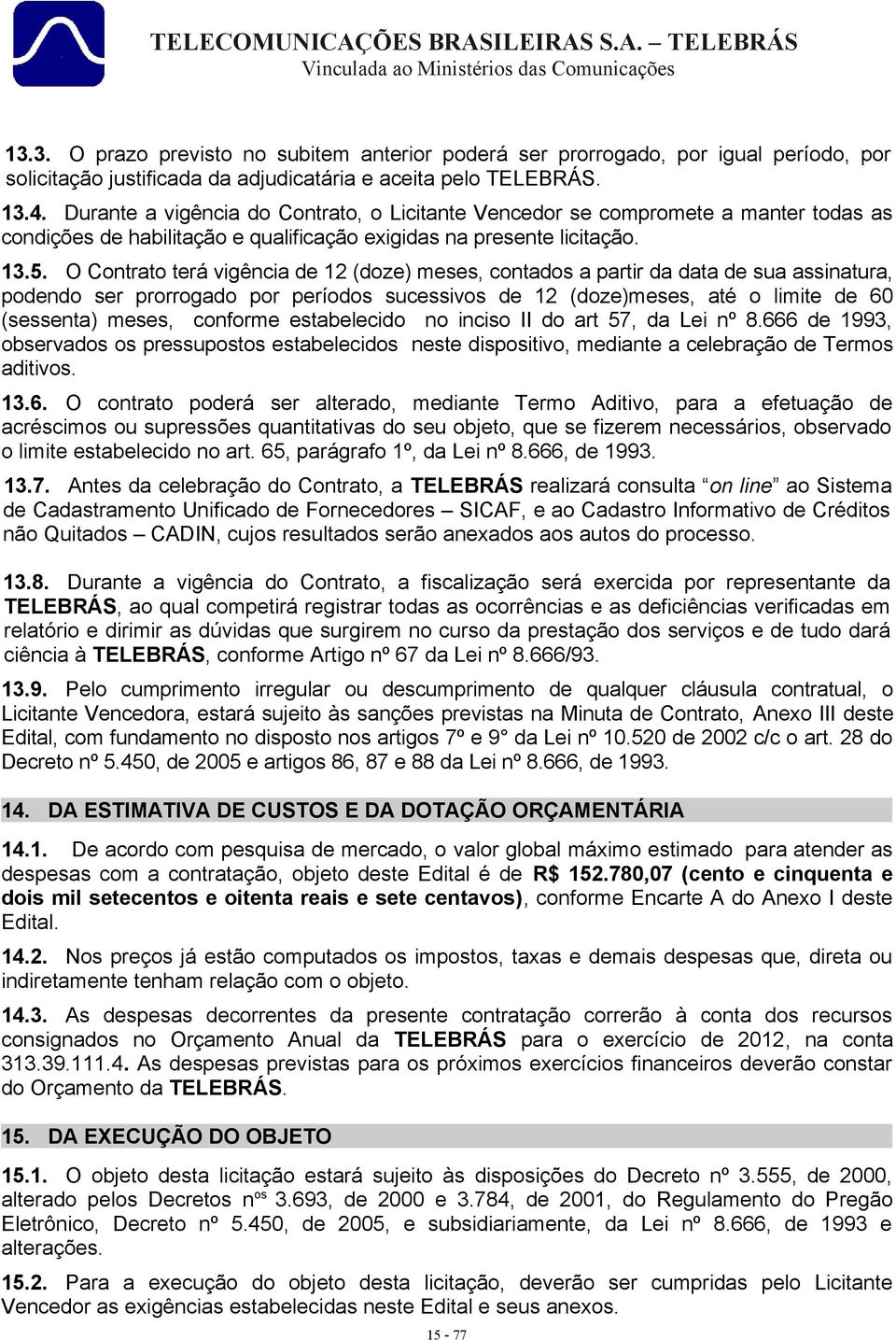 O Contrato terá vigência de 12 (doze) meses, contados a partir da data de sua assinatura, podendo ser prorrogado por períodos sucessivos de 12 (doze)meses, até o limite de 60 (sessenta) meses,