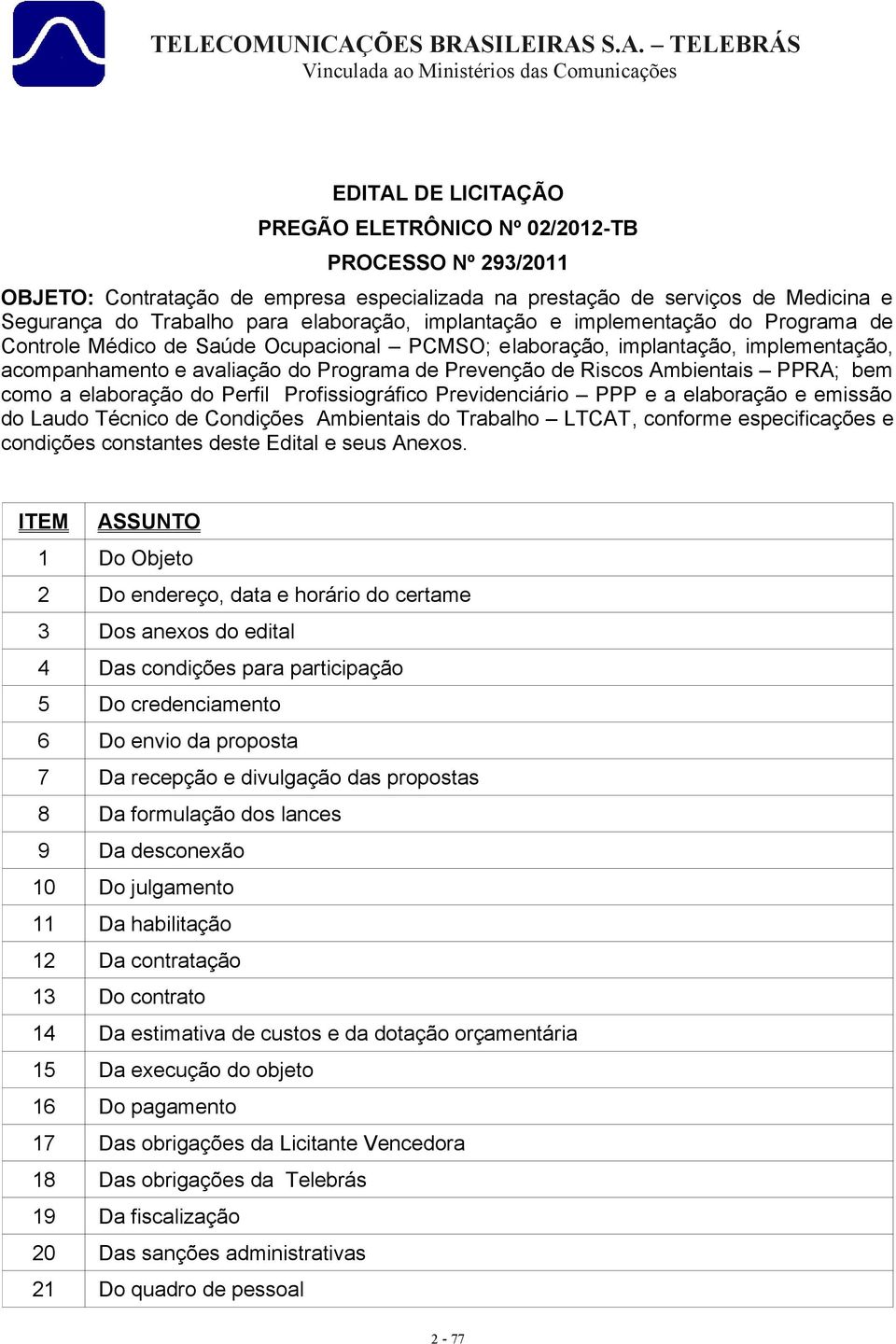 PPRA; bem como a elaboração do Perfil Profissiográfico Previdenciário PPP e a elaboração e emissão do Laudo Técnico de Condições Ambientais do Trabalho LTCAT, conforme especificações e condições