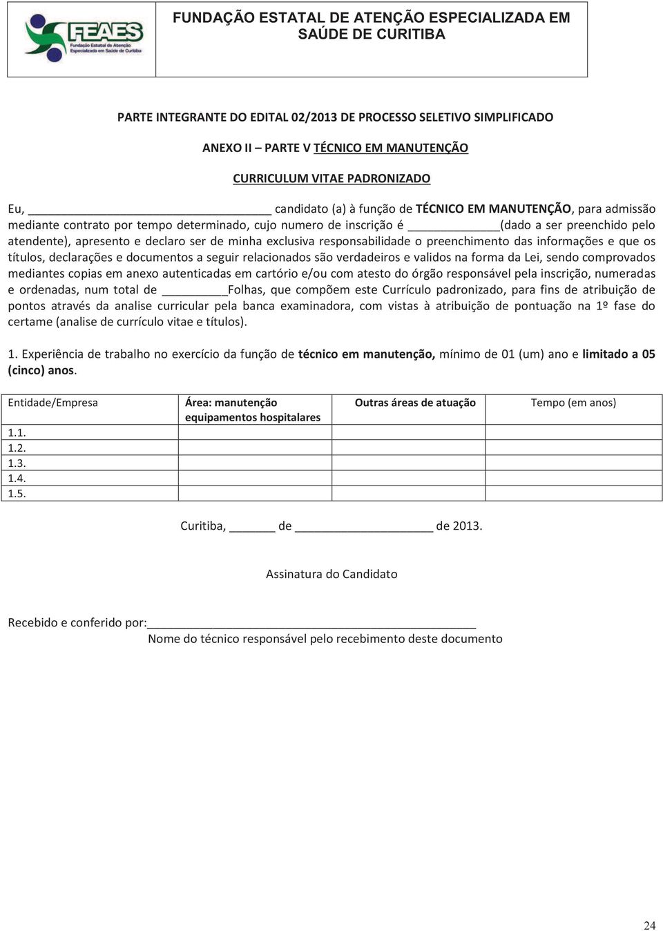 relacionados são verdadeiros e validos na forma da Lei, sendo comprovados mediantes copias em anexo autenticadas em cartório e/ou com atesto do órgão responsável pela inscrição, numeradas e