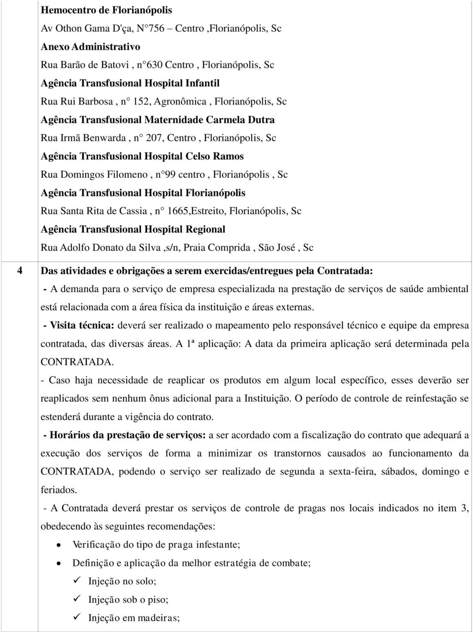 Domingos Filomeno, n 99 centro, Florianópolis, Sc Agência Transfusional Hospital Florianópolis Rua Santa Rita de Cassia, n 1665,Estreito, Florianópolis, Sc Agência Transfusional Hospital Regional Rua