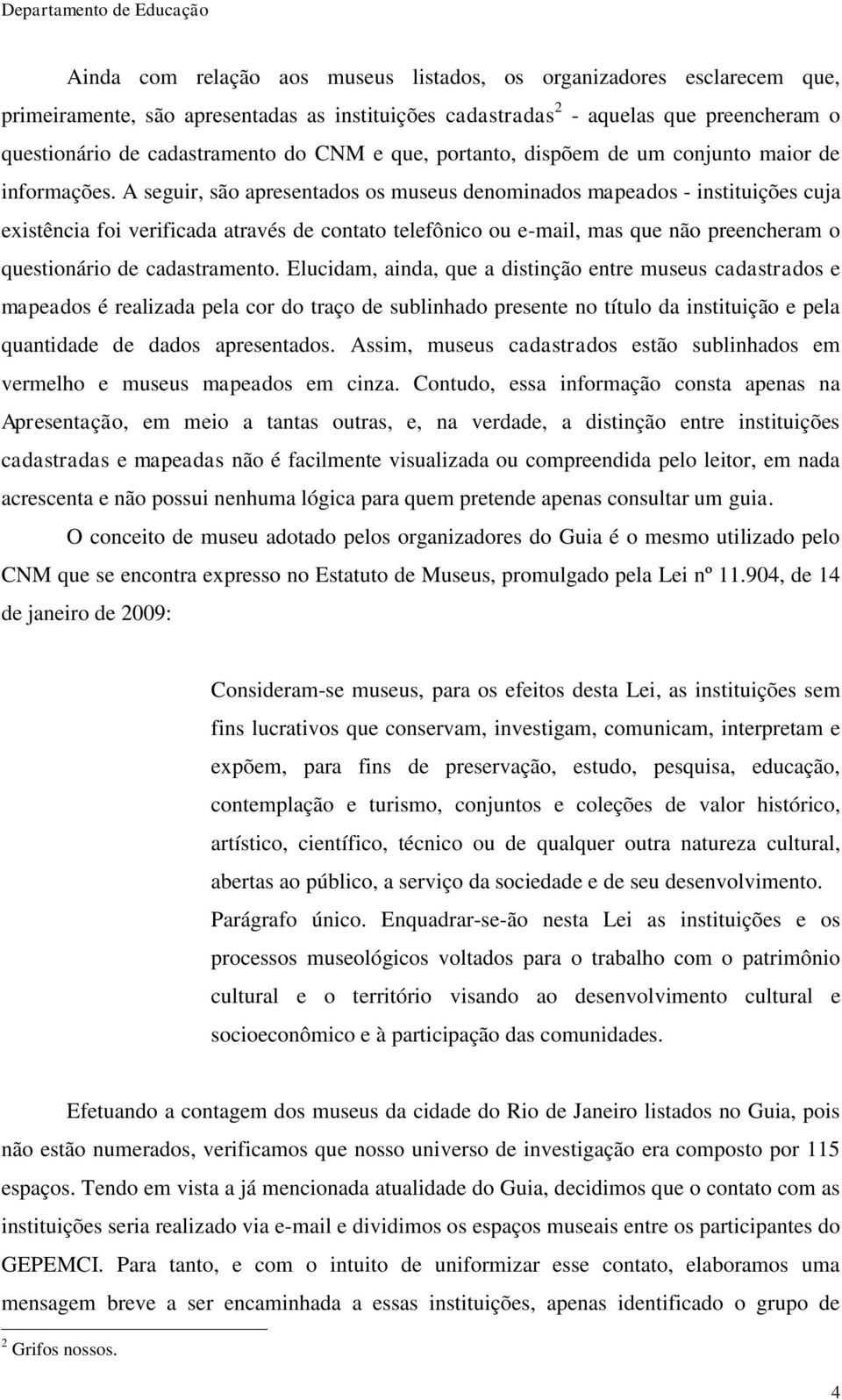 A seguir, são apresentados os museus denominados mapeados - instituições cuja existência foi verificada através de contato telefônico ou e-mail, mas que não preencheram o questionário de