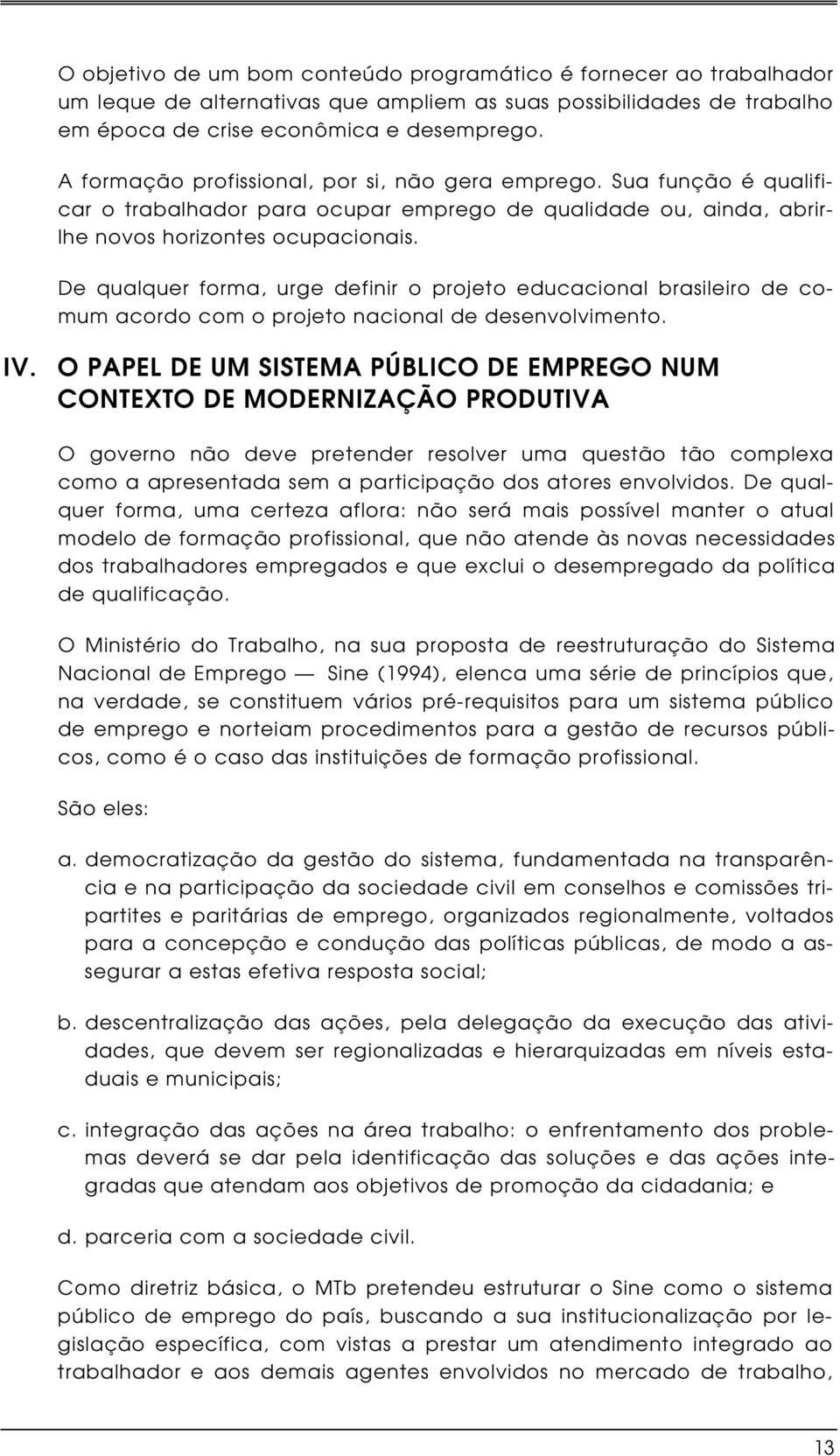 De qualquer forma, urge definir o projeto educacional brasileiro de comum acordo com o projeto nacional de desenvolvimento. IV.