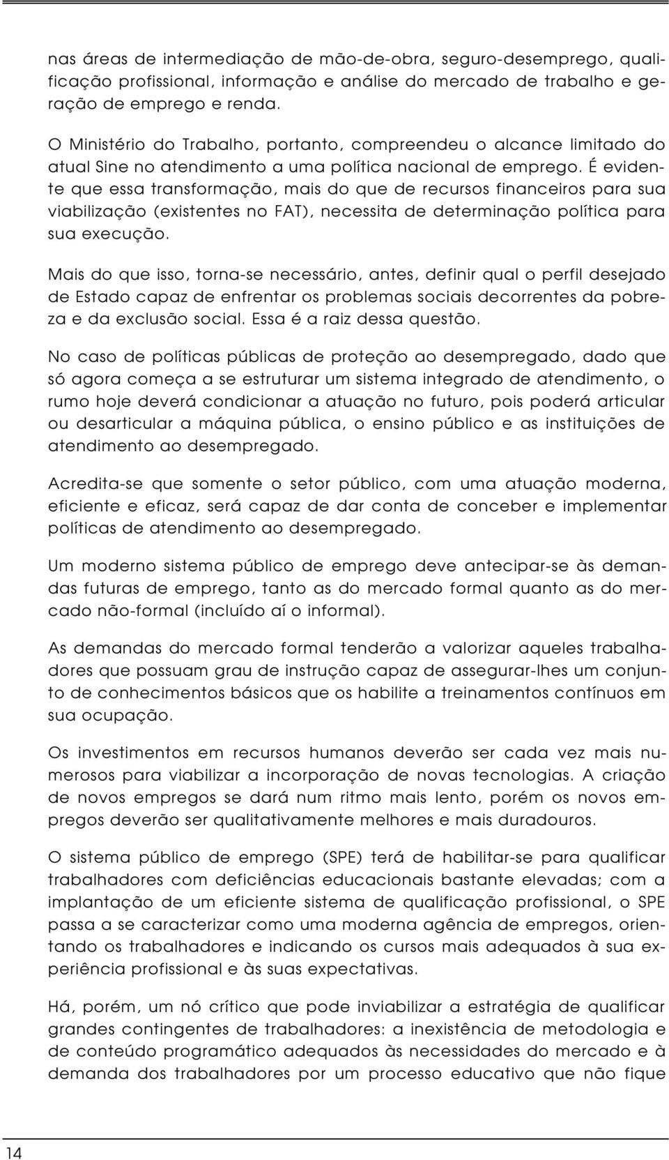 É evidente que essa transformação, mais do que de recursos financeiros para sua viabilização (existentes no FAT), necessita de determinação política para sua execução.