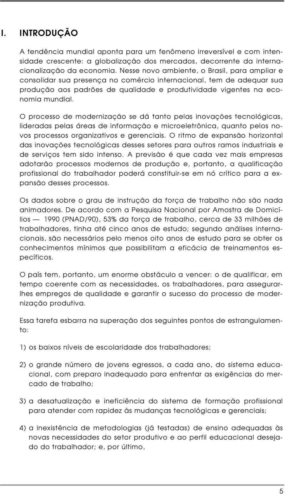 O processo de modernização se dá tanto pelas inovações tecnológicas, lideradas pelas áreas de informação e microeletrônica, quanto pelos novos processos organizativos e gerenciais.