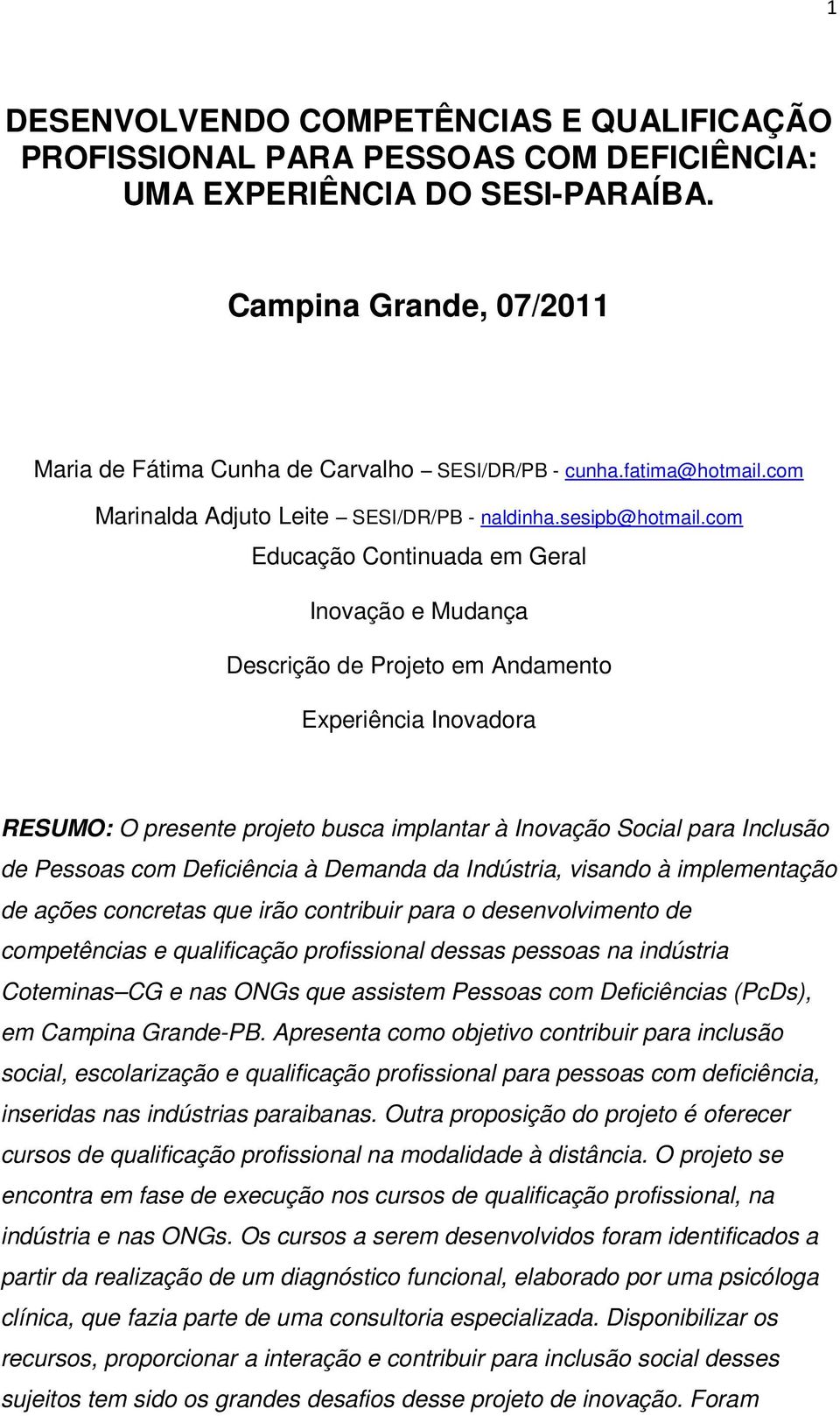 com Educação Continuada em Geral Inovação e Mudança Descrição de Projeto em Andamento Experiência Inovadora RESUMO: O presente projeto busca implantar à Inovação Social para Inclusão de Pessoas com