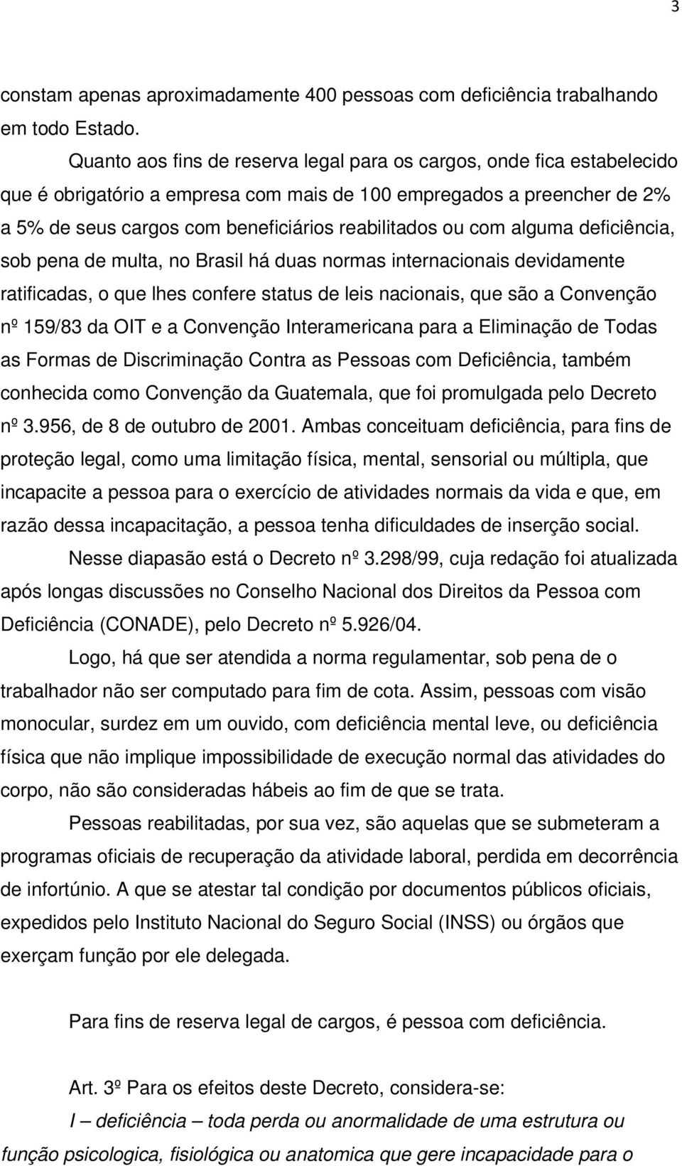 com alguma deficiência, sob pena de multa, no Brasil há duas normas internacionais devidamente ratificadas, o que lhes confere status de leis nacionais, que são a Convenção nº 159/83 da OIT e a