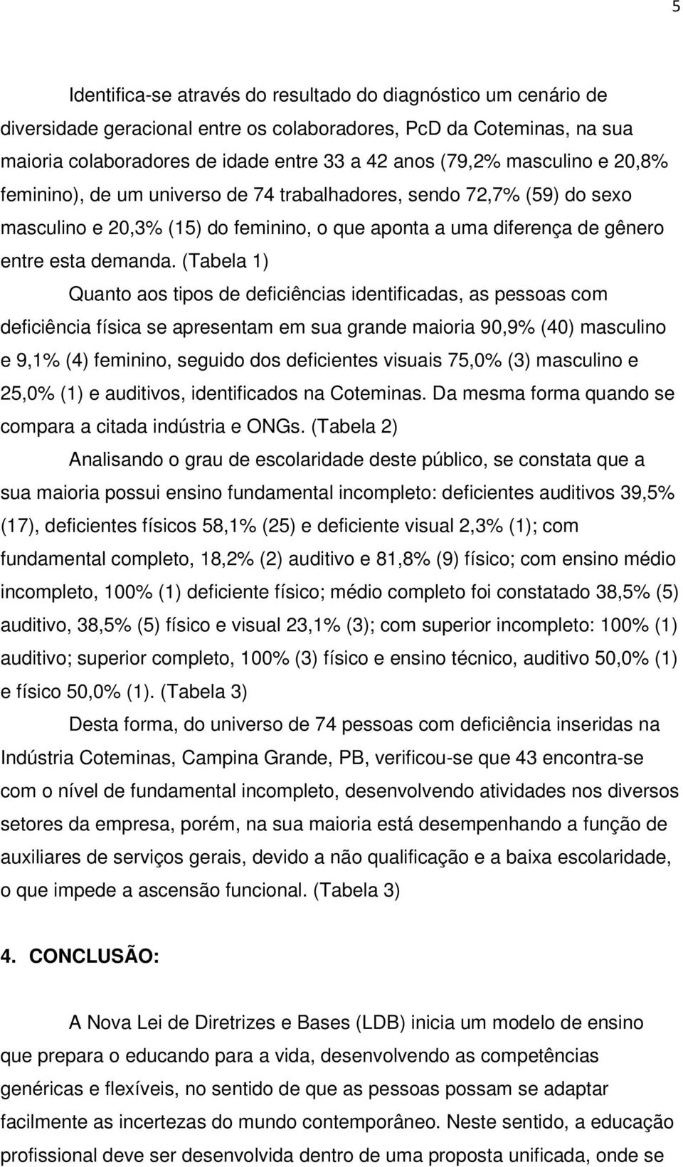 (Tabela 1) Quanto aos tipos de deficiências identificadas, as pessoas com deficiência física se apresentam em sua grande maioria 90,9% (40) masculino e 9,1% (4) feminino, seguido dos deficientes