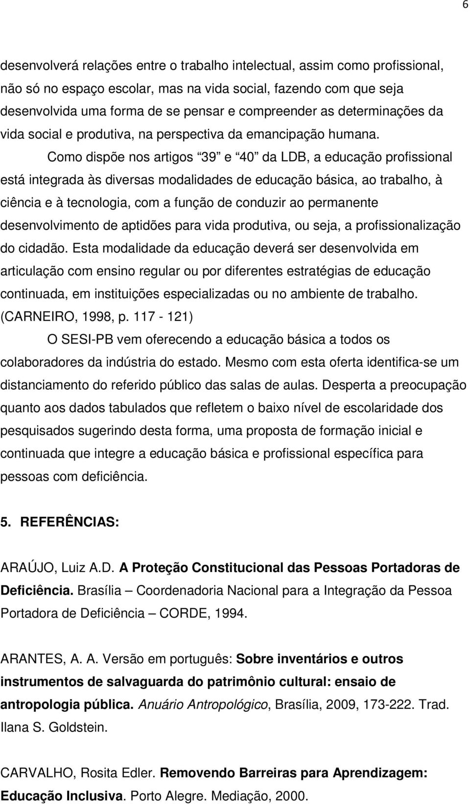 Como dispõe nos artigos 39 e 40 da LDB, a educação profissional está integrada às diversas modalidades de educação básica, ao trabalho, à ciência e à tecnologia, com a função de conduzir ao