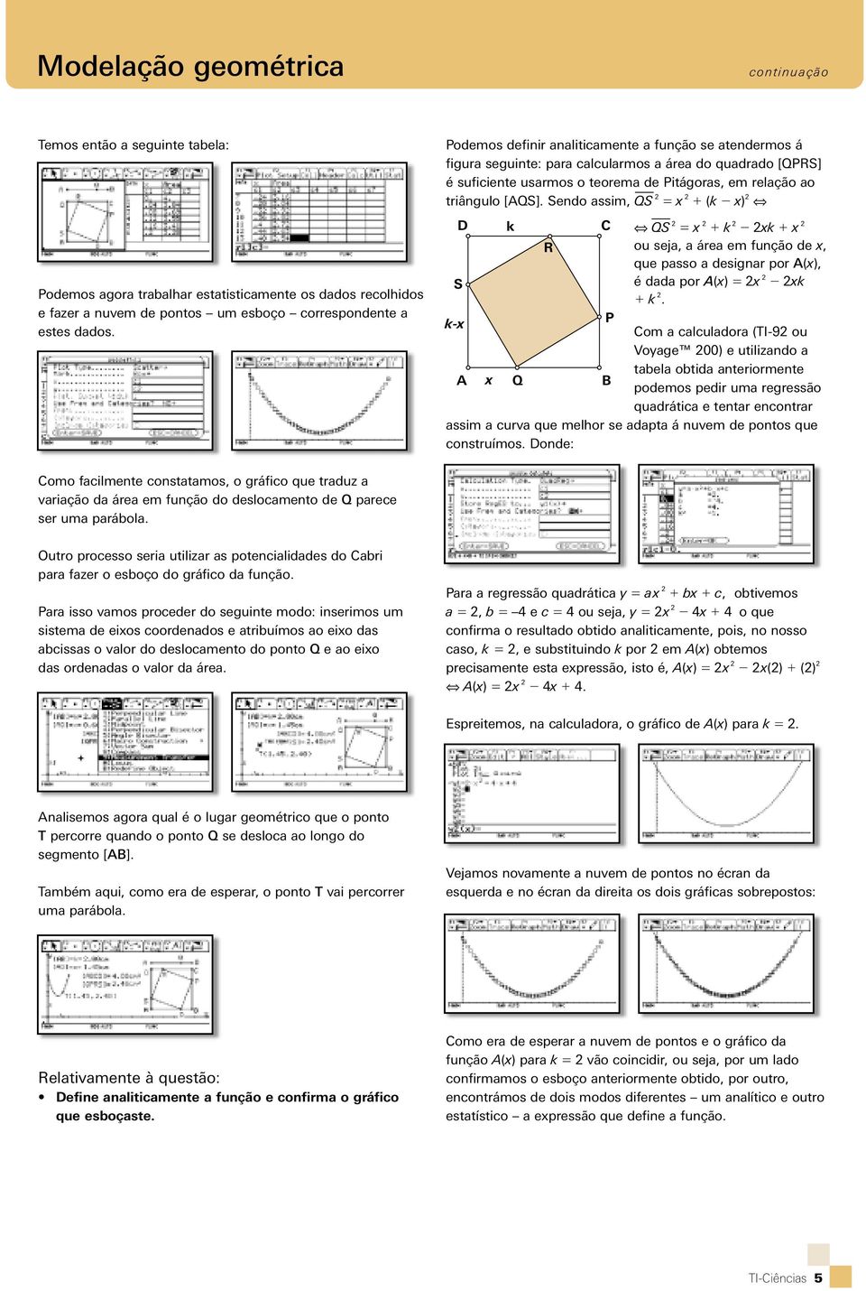 Sendo assm, QS 5 x 1 ( x) D S R C QS 5 x 1 x 1 x ou seja, a área em função de x, que passo a desgnar por A(x), é dada por A(x) 5 x x 1.