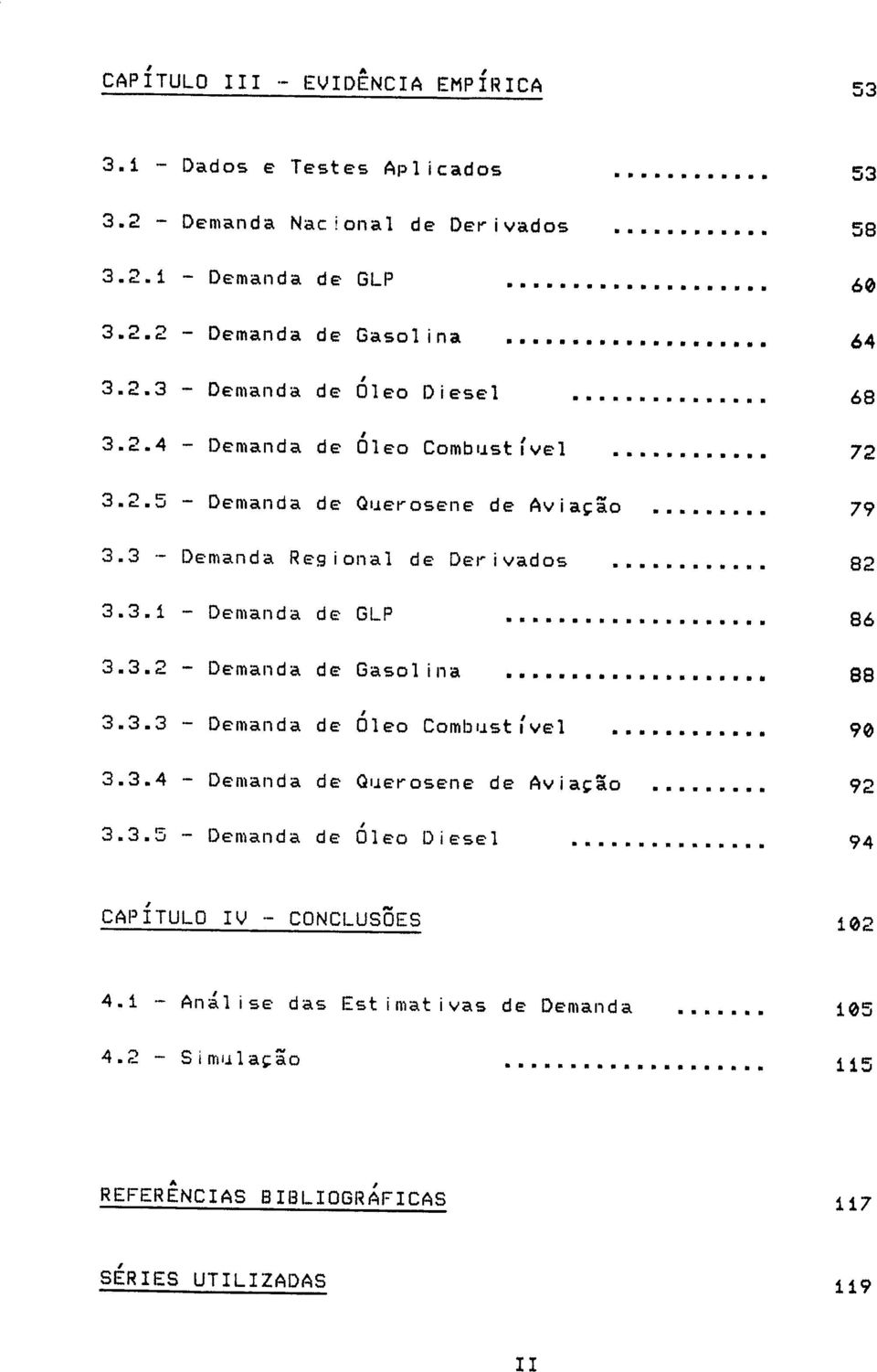 3.2 - Demanda de Gasolna 88 3.3.3 - Demanda de Óleo Combustível 9 3.3.4 - Demanda de Querosene de Avação 92 3.3.5 - Demanda de Óleo Desel 94 CAPÍTULO IV - CONCLUSÕES 2 4.