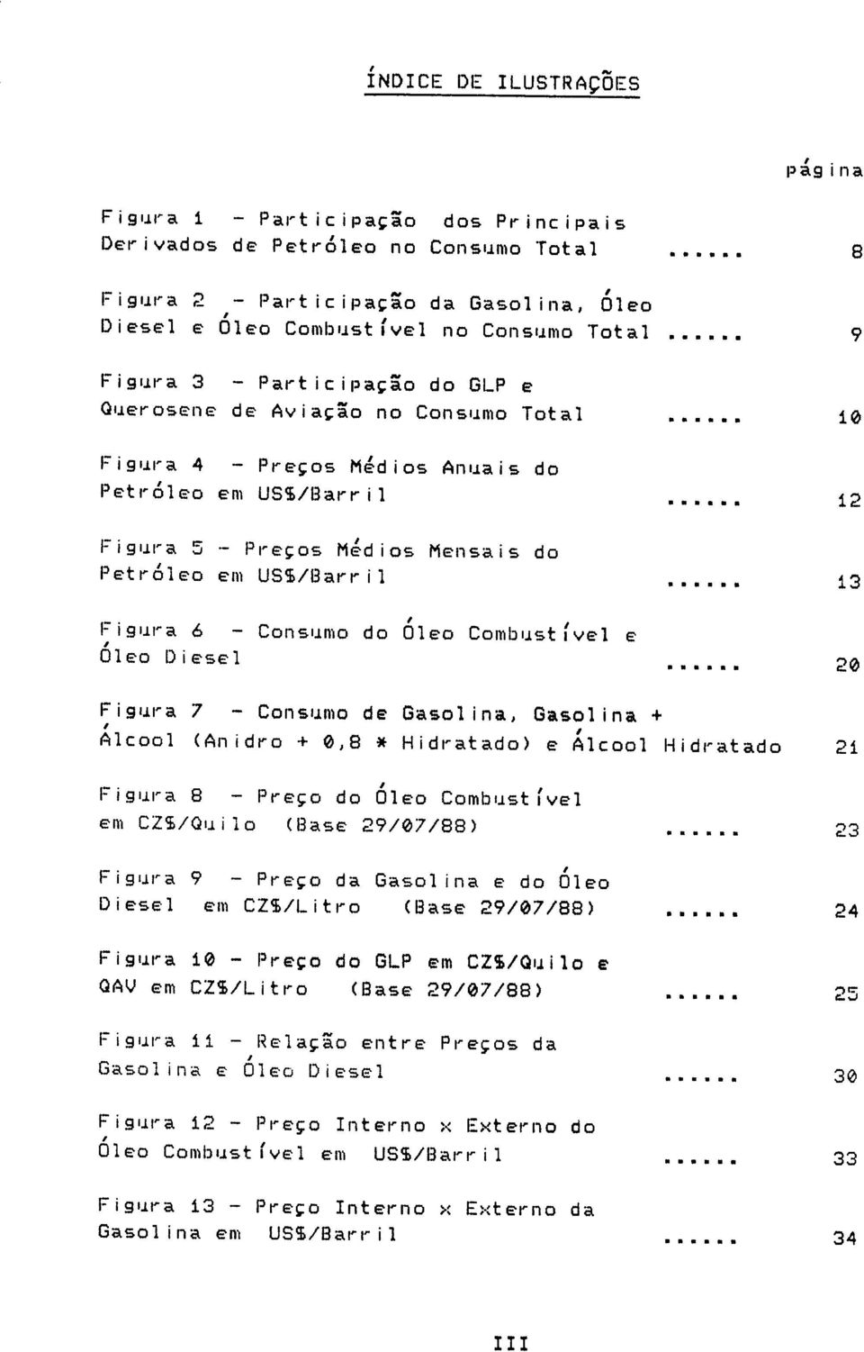 Combustível e Óleo D esel 2 Fgura 7 - Consumo de Gasolna, Gasolna + Álcool (Andro +,8 * Hdratado) e Álcool Hdratado 2í Fgura 8 - Preço do Óleo Combustível em CZS/Qulo (Base 29/7/88) 23 Fgura 9 -