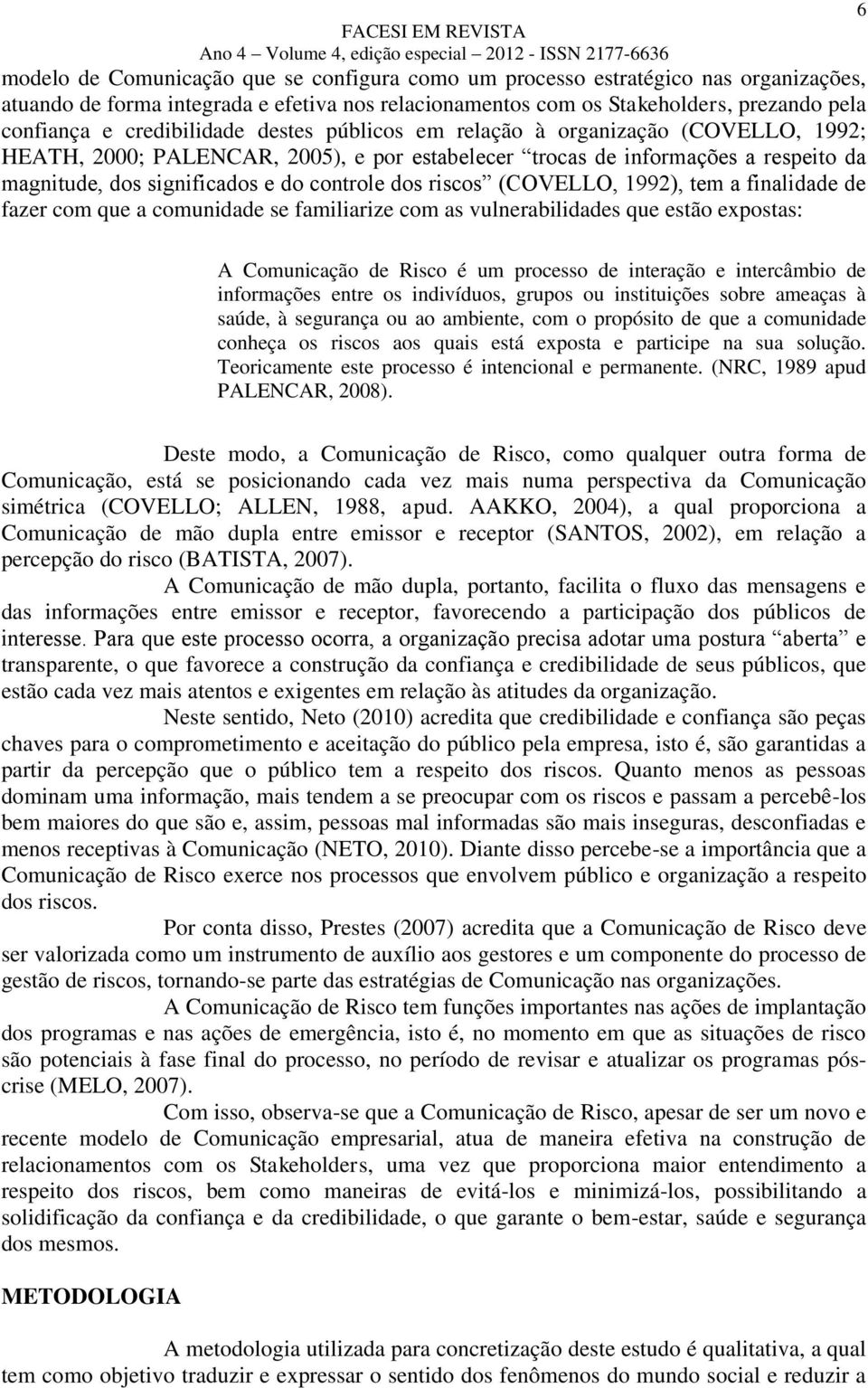 dos riscos (COVELLO, 1992), tem a finalidade de fazer com que a comunidade se familiarize com as vulnerabilidades que estão expostas: A Comunicação de Risco é um processo de interação e intercâmbio