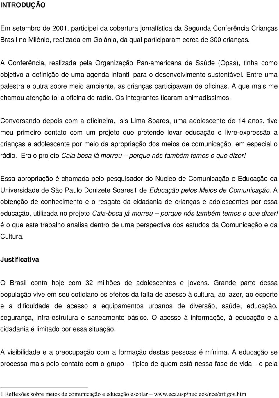 Entre uma palestra e outra sobre meio ambiente, as crianças participavam de oficinas. A que mais me chamou atenção foi a oficina de rádio. Os integrantes ficaram animadíssimos.