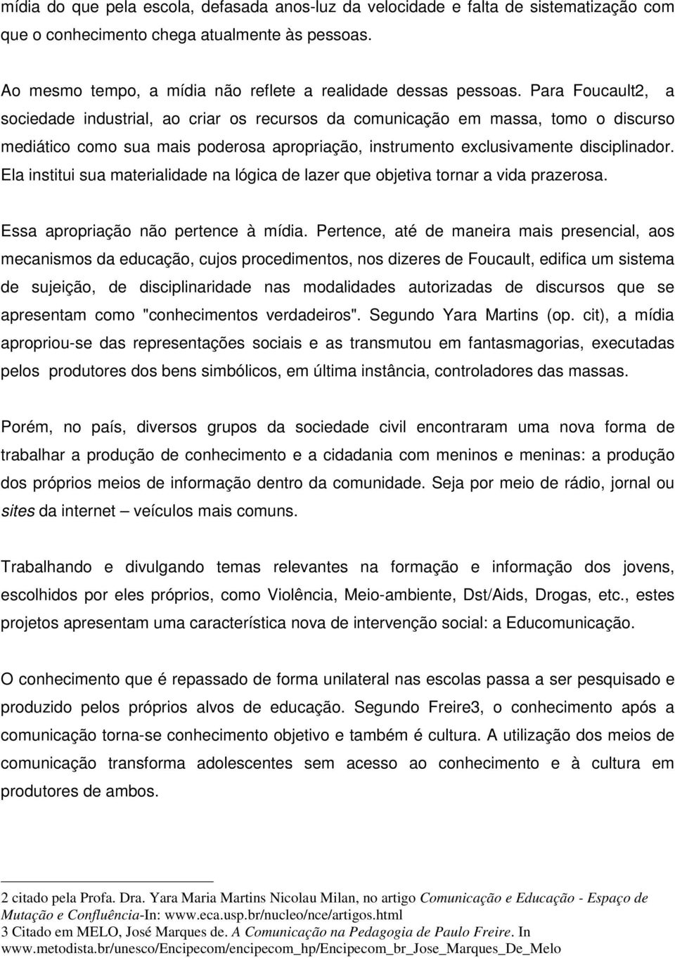 Ela institui sua materialidade na lógica de lazer que objetiva tornar a vida prazerosa. Essa apropriação não pertence à mídia.