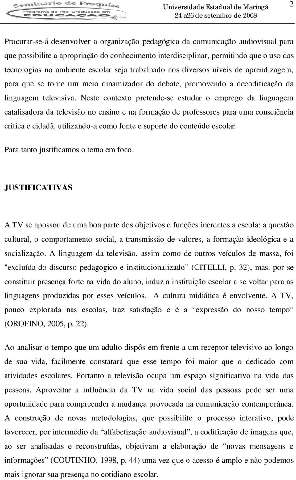 Neste contexto pretende-se estudar o emprego da linguagem catalisadora da televisão no ensino e na formação de professores para uma consciência critica e cidadã, utilizando-a como fonte e suporte do